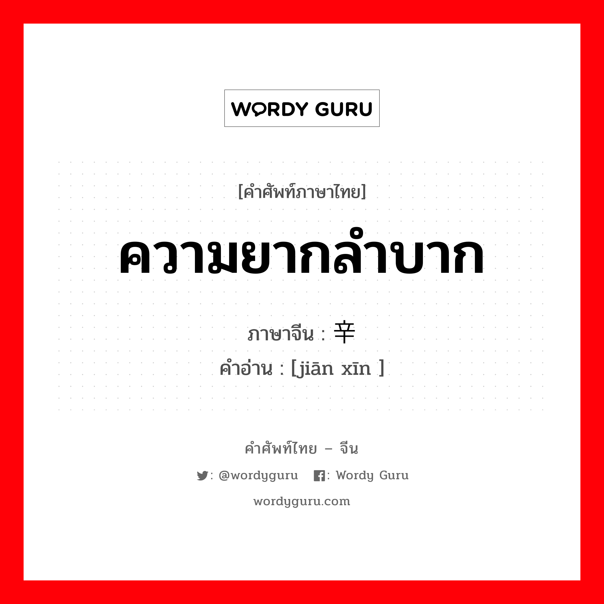 ความยากลำบาก ภาษาจีนคืออะไร, คำศัพท์ภาษาไทย - จีน ความยากลำบาก ภาษาจีน 艰辛 คำอ่าน [jiān xīn ]