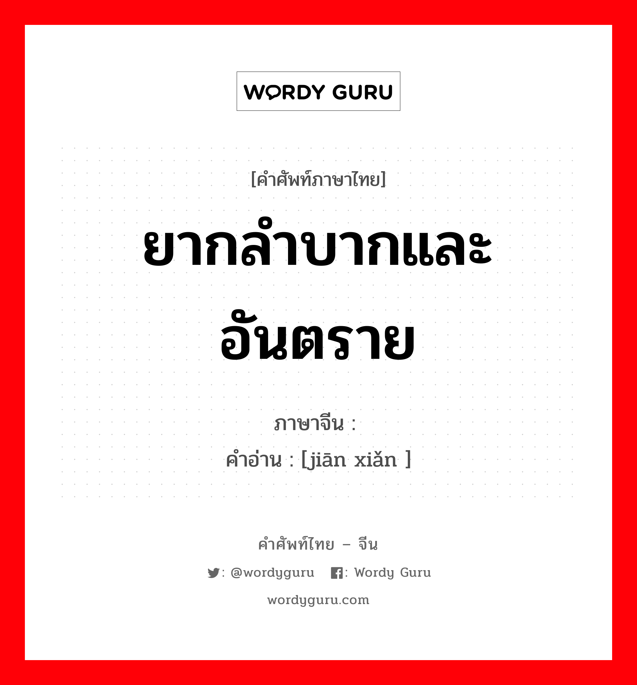 ยากลำบากและอันตราย ภาษาจีนคืออะไร, คำศัพท์ภาษาไทย - จีน ยากลำบากและอันตราย ภาษาจีน 艰险 คำอ่าน [jiān xiǎn ]