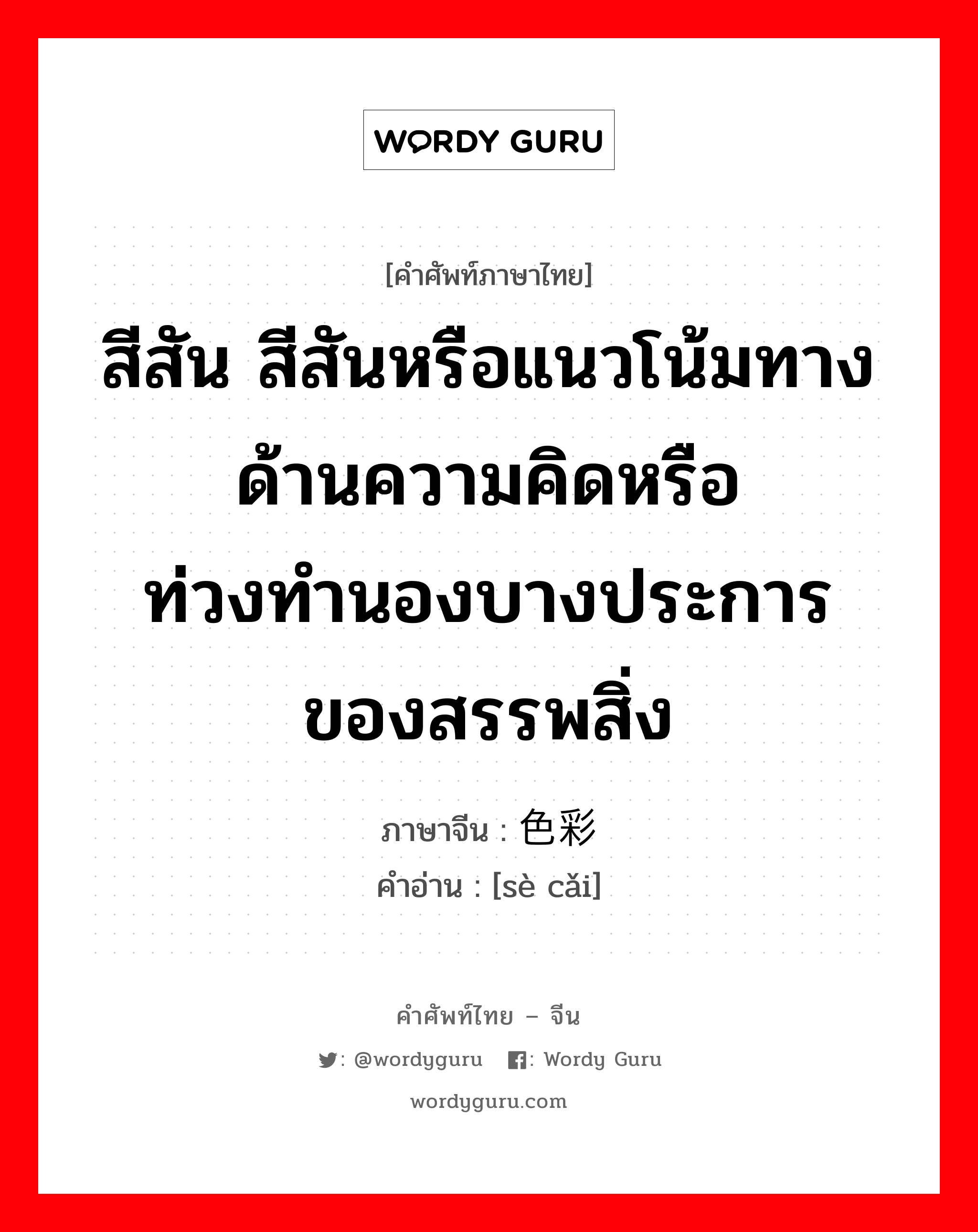 สีสัน สีสันหรือแนวโน้มทางด้านความคิดหรือท่วงทำนองบางประการของสรรพสิ่ง ภาษาจีนคืออะไร, คำศัพท์ภาษาไทย - จีน สีสัน สีสันหรือแนวโน้มทางด้านความคิดหรือท่วงทำนองบางประการของสรรพสิ่ง ภาษาจีน 色彩 คำอ่าน [sè cǎi]