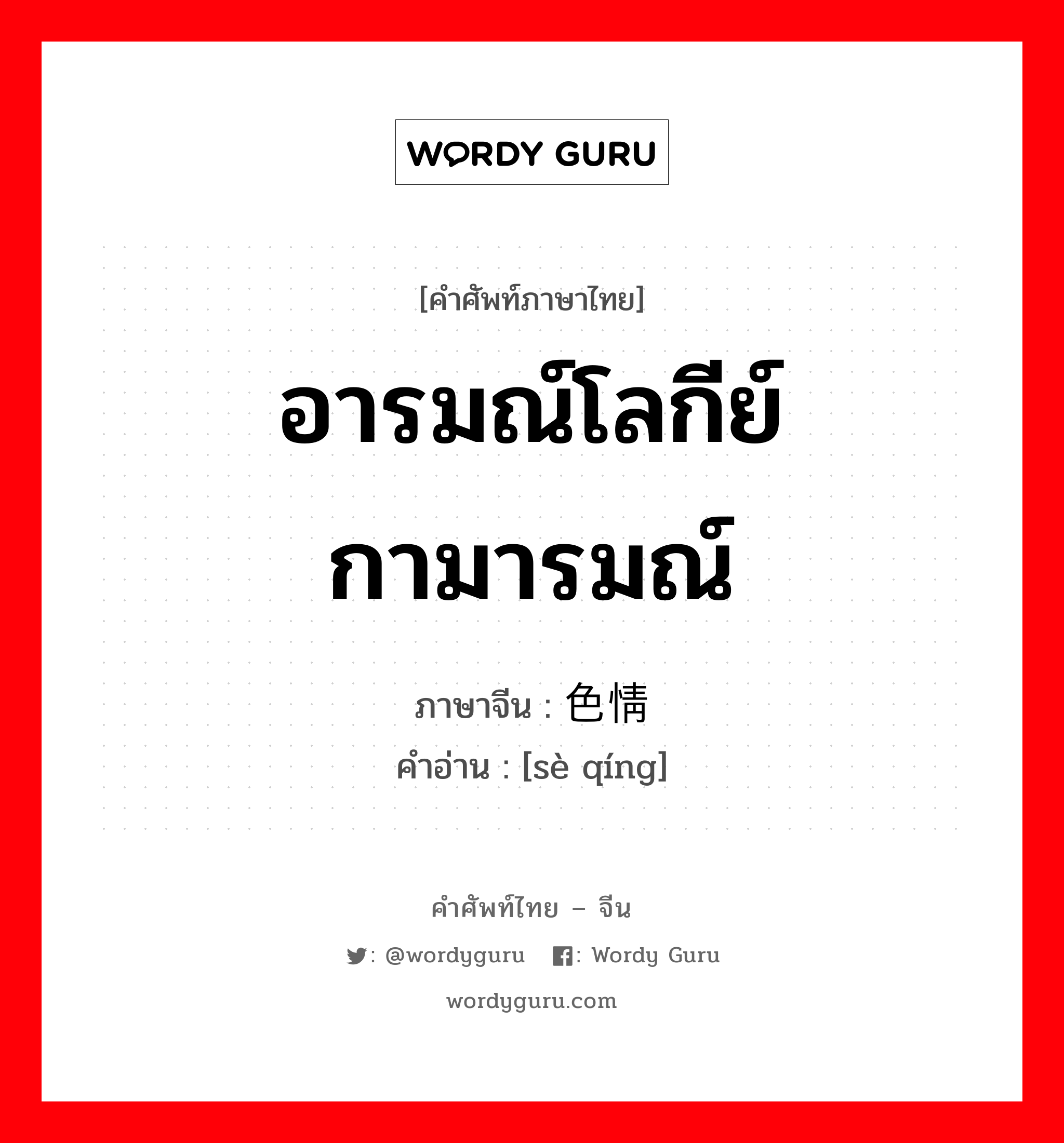 อารมณ์โลกีย์ กามารมณ์ ภาษาจีนคืออะไร, คำศัพท์ภาษาไทย - จีน อารมณ์โลกีย์ กามารมณ์ ภาษาจีน 色情 คำอ่าน [sè qíng]