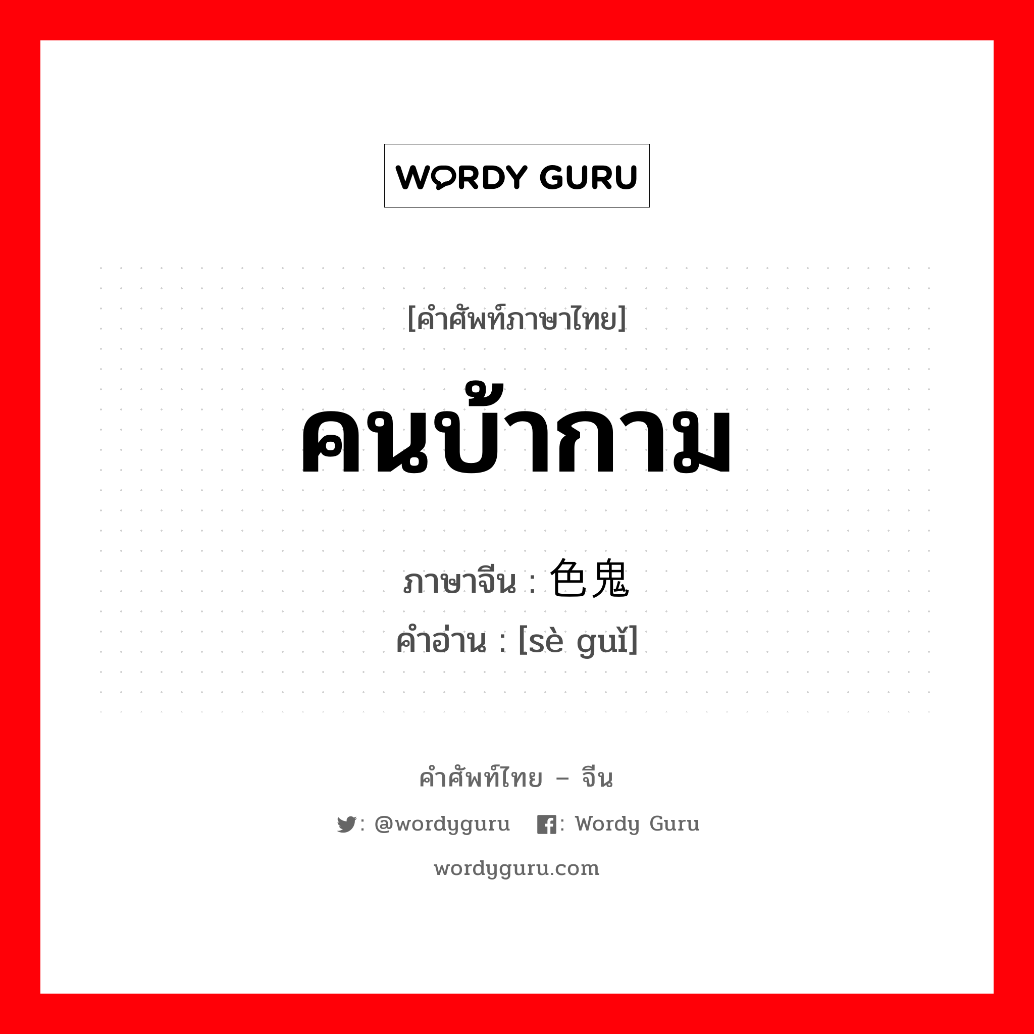 คนบ้ากาม ภาษาจีนคืออะไร, คำศัพท์ภาษาไทย - จีน คนบ้ากาม ภาษาจีน 色鬼 คำอ่าน [sè guǐ]