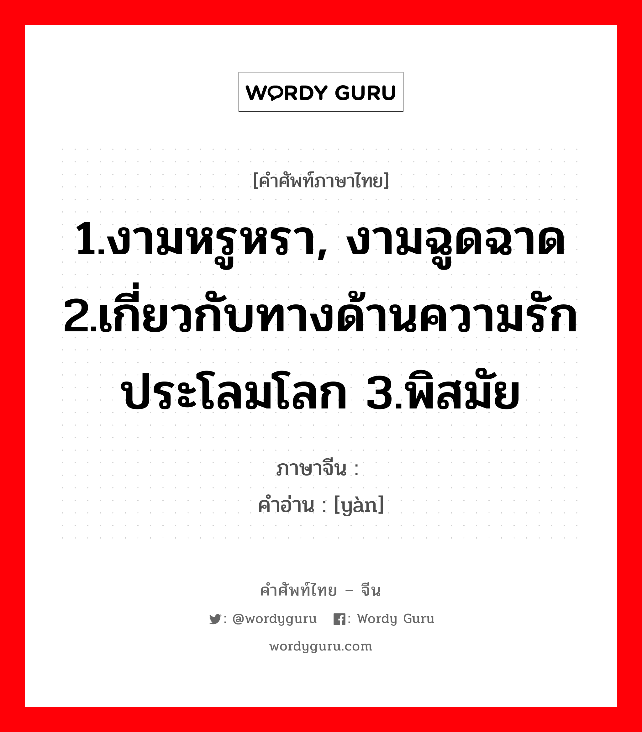 1.งามหรูหรา, งามฉูดฉาด 2.เกี่ยวกับทางด้านความรัก ประโลมโลก 3.พิสมัย ภาษาจีนคืออะไร, คำศัพท์ภาษาไทย - จีน 1.งามหรูหรา, งามฉูดฉาด 2.เกี่ยวกับทางด้านความรัก ประโลมโลก 3.พิสมัย ภาษาจีน 艳 คำอ่าน [yàn]