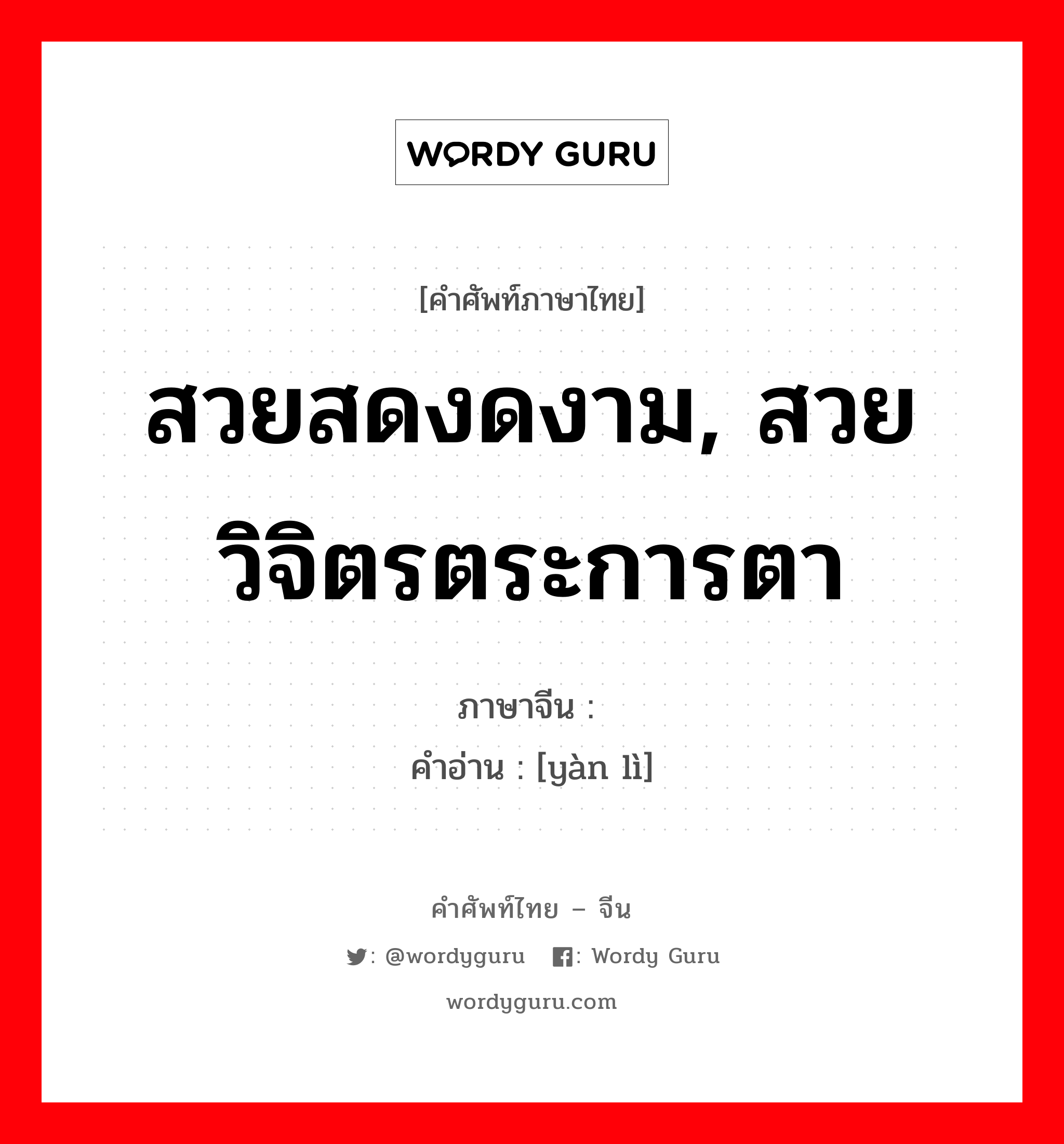 สวยสดงดงาม, สวยวิจิตรตระการตา ภาษาจีนคืออะไร, คำศัพท์ภาษาไทย - จีน สวยสดงดงาม, สวยวิจิตรตระการตา ภาษาจีน 艳丽 คำอ่าน [yàn lì]