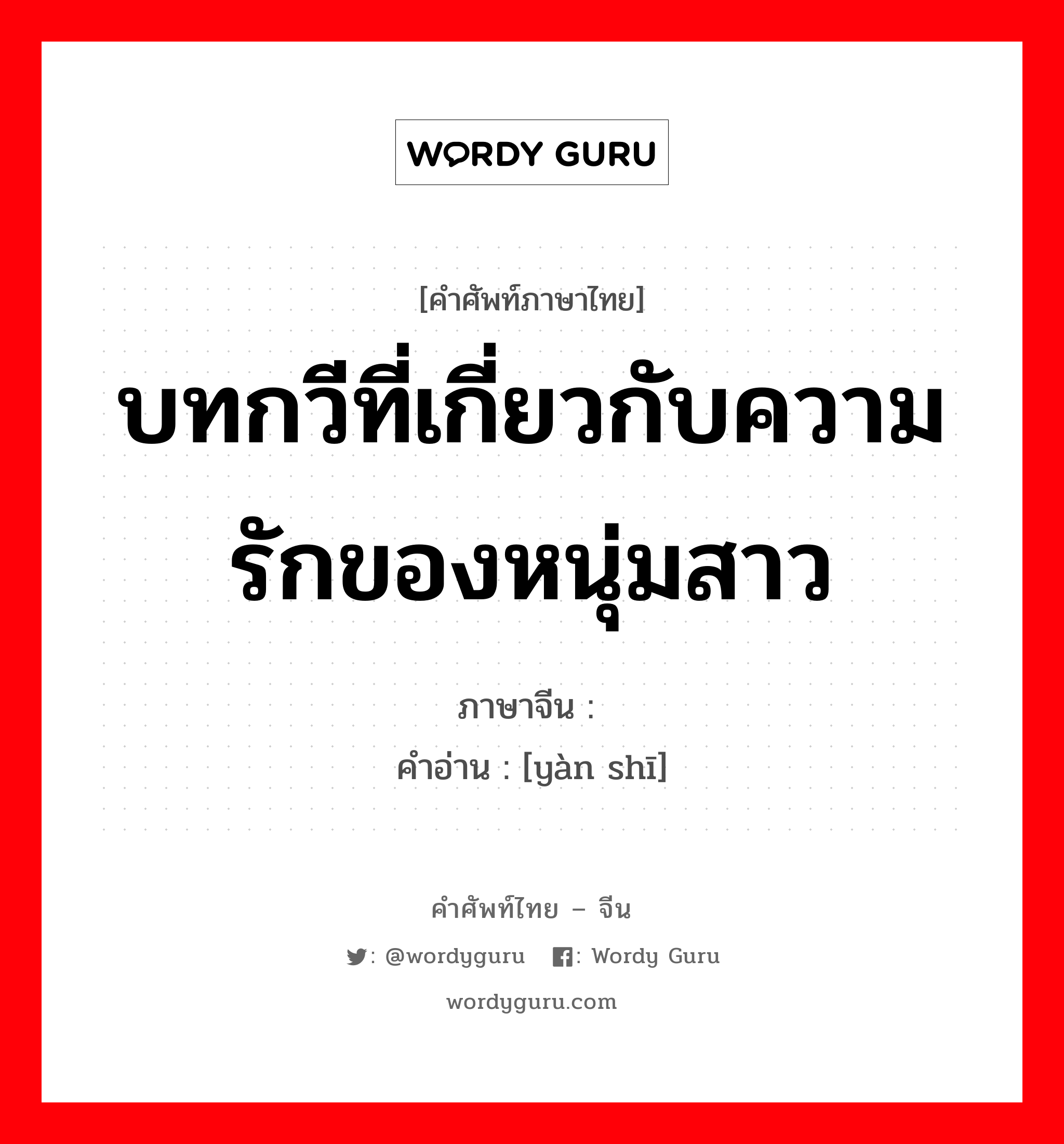 บทกวีที่เกี่ยวกับความรักของหนุ่มสาว ภาษาจีนคืออะไร, คำศัพท์ภาษาไทย - จีน บทกวีที่เกี่ยวกับความรักของหนุ่มสาว ภาษาจีน 艳诗 คำอ่าน [yàn shī]