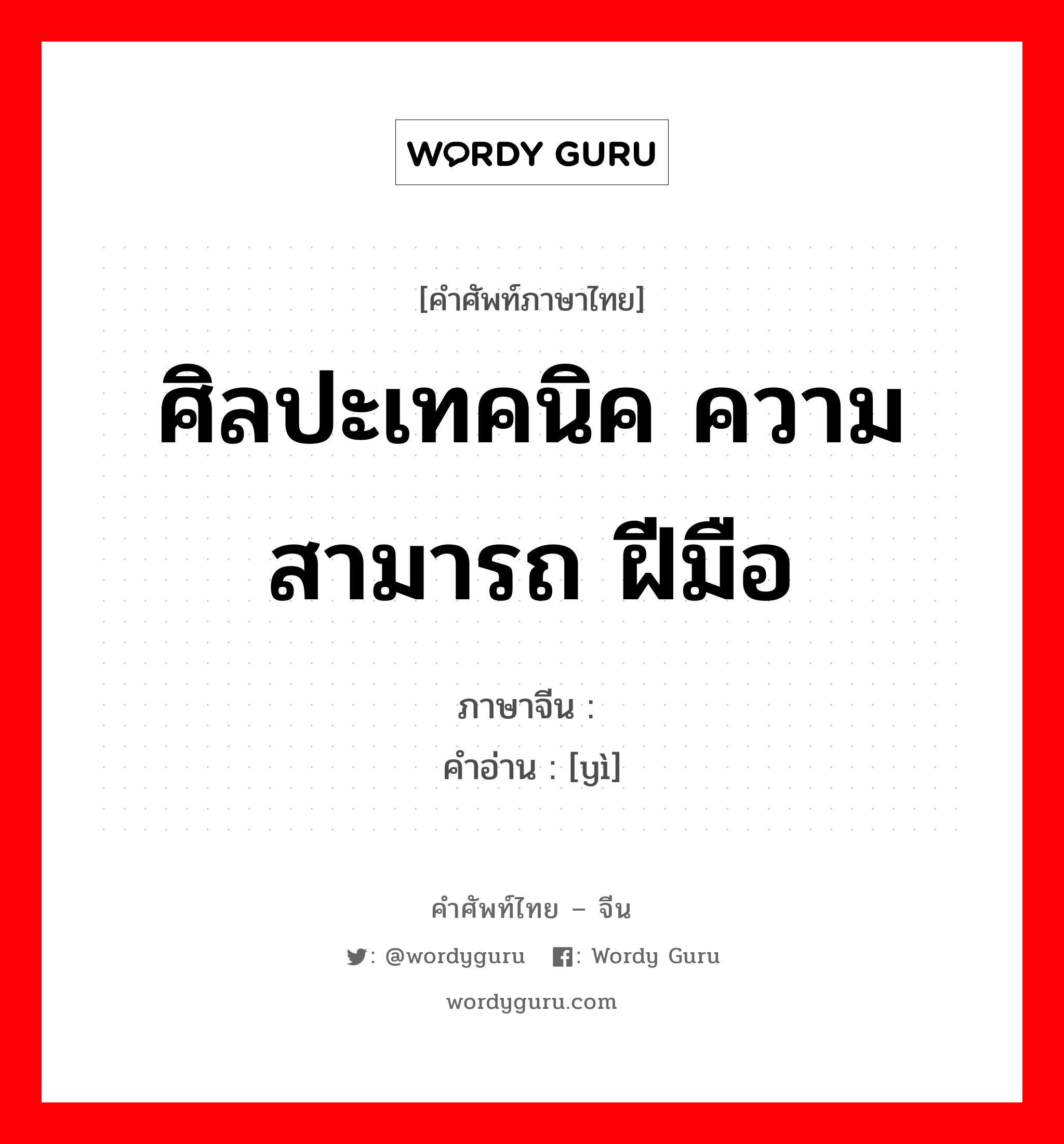 ศิลปะเทคนิค ความสามารถ ฝีมือ ภาษาจีนคืออะไร, คำศัพท์ภาษาไทย - จีน ศิลปะเทคนิค ความสามารถ ฝีมือ ภาษาจีน 艺 คำอ่าน [yì]