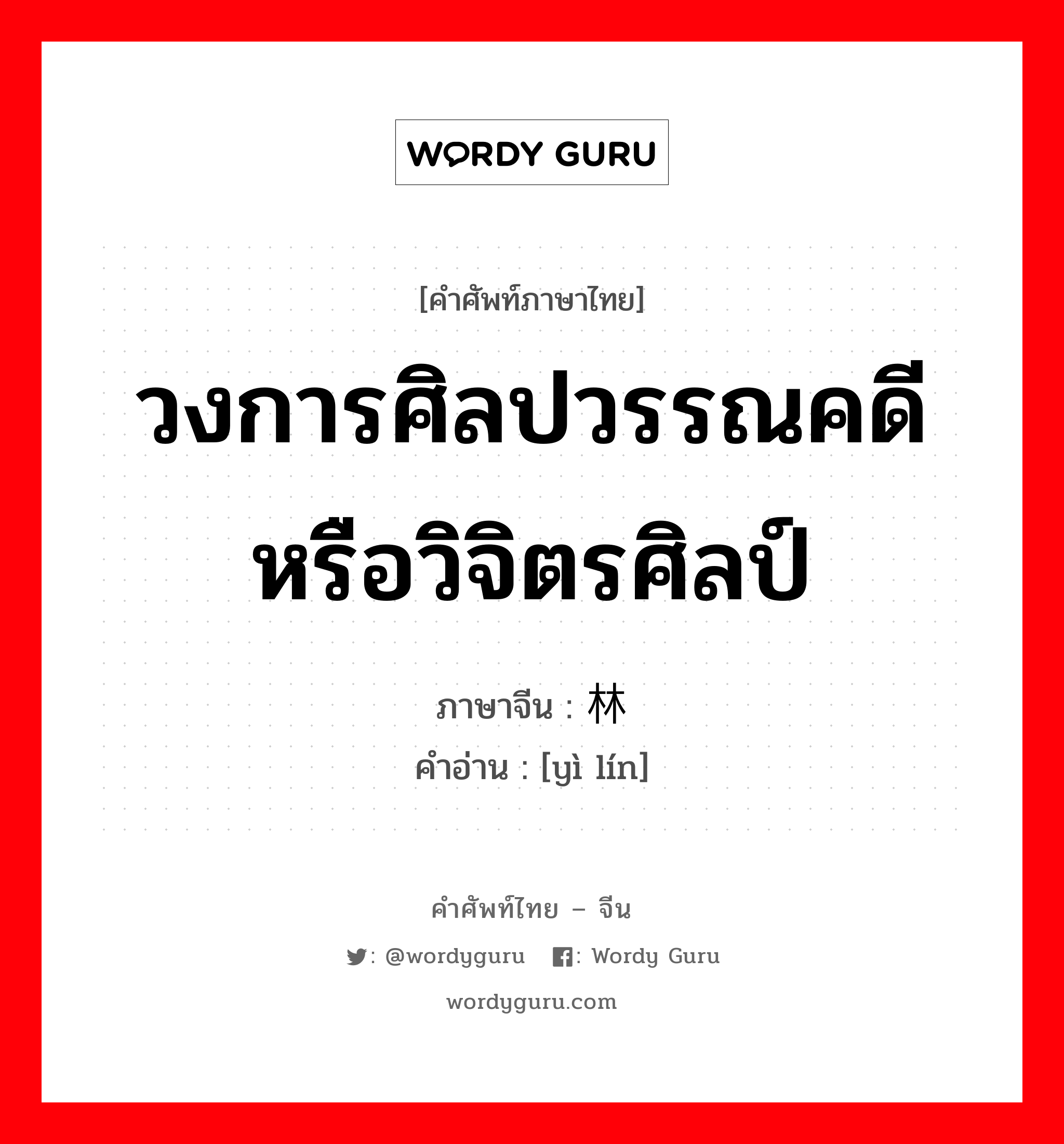 วงการศิลปวรรณคดีหรือวิจิตรศิลป์ ภาษาจีนคืออะไร, คำศัพท์ภาษาไทย - จีน วงการศิลปวรรณคดีหรือวิจิตรศิลป์ ภาษาจีน 艺林 คำอ่าน [yì lín]