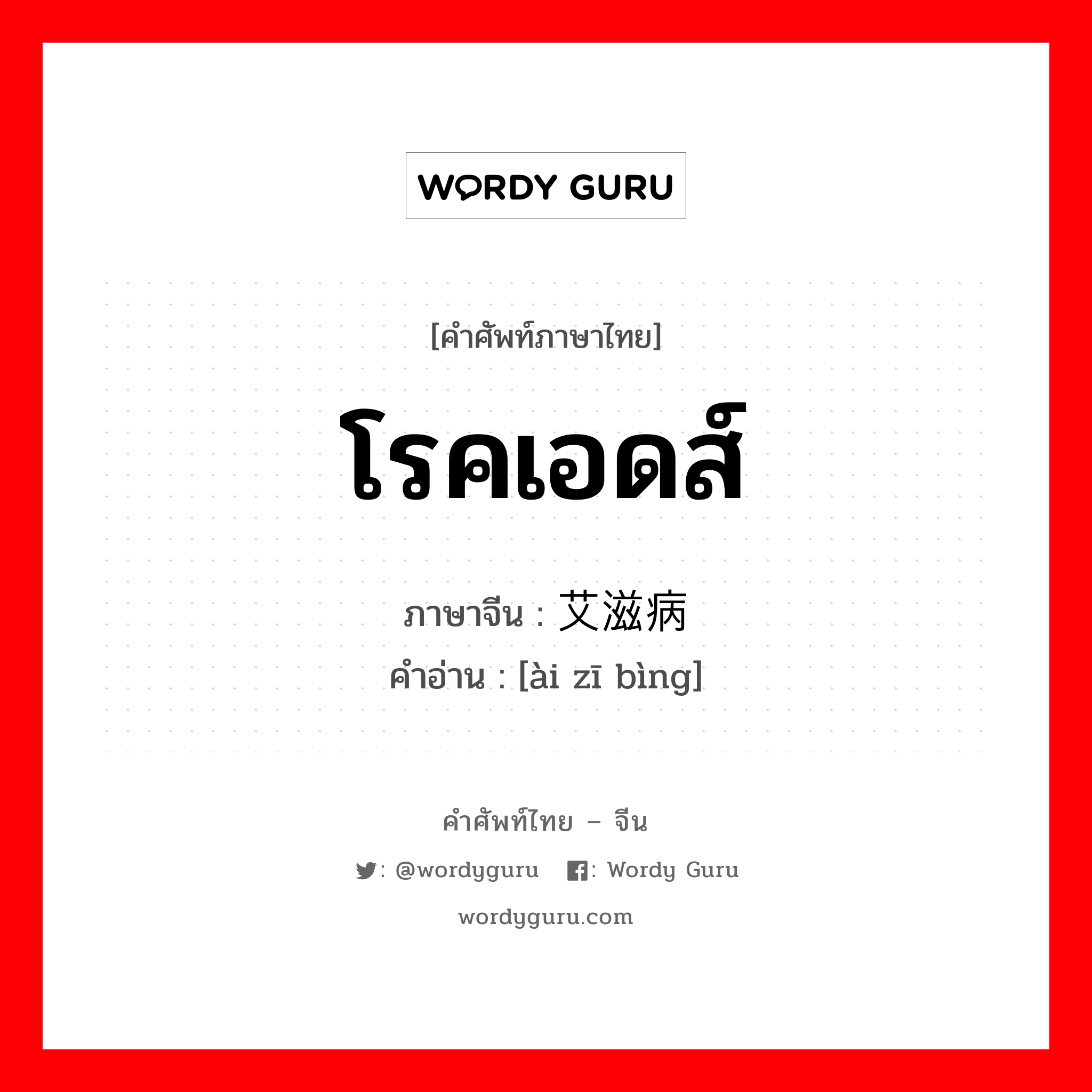 โรคเอดส์ ภาษาจีนคืออะไร, คำศัพท์ภาษาไทย - จีน โรคเอดส์ ภาษาจีน 艾滋病 คำอ่าน [ài zī bìng]