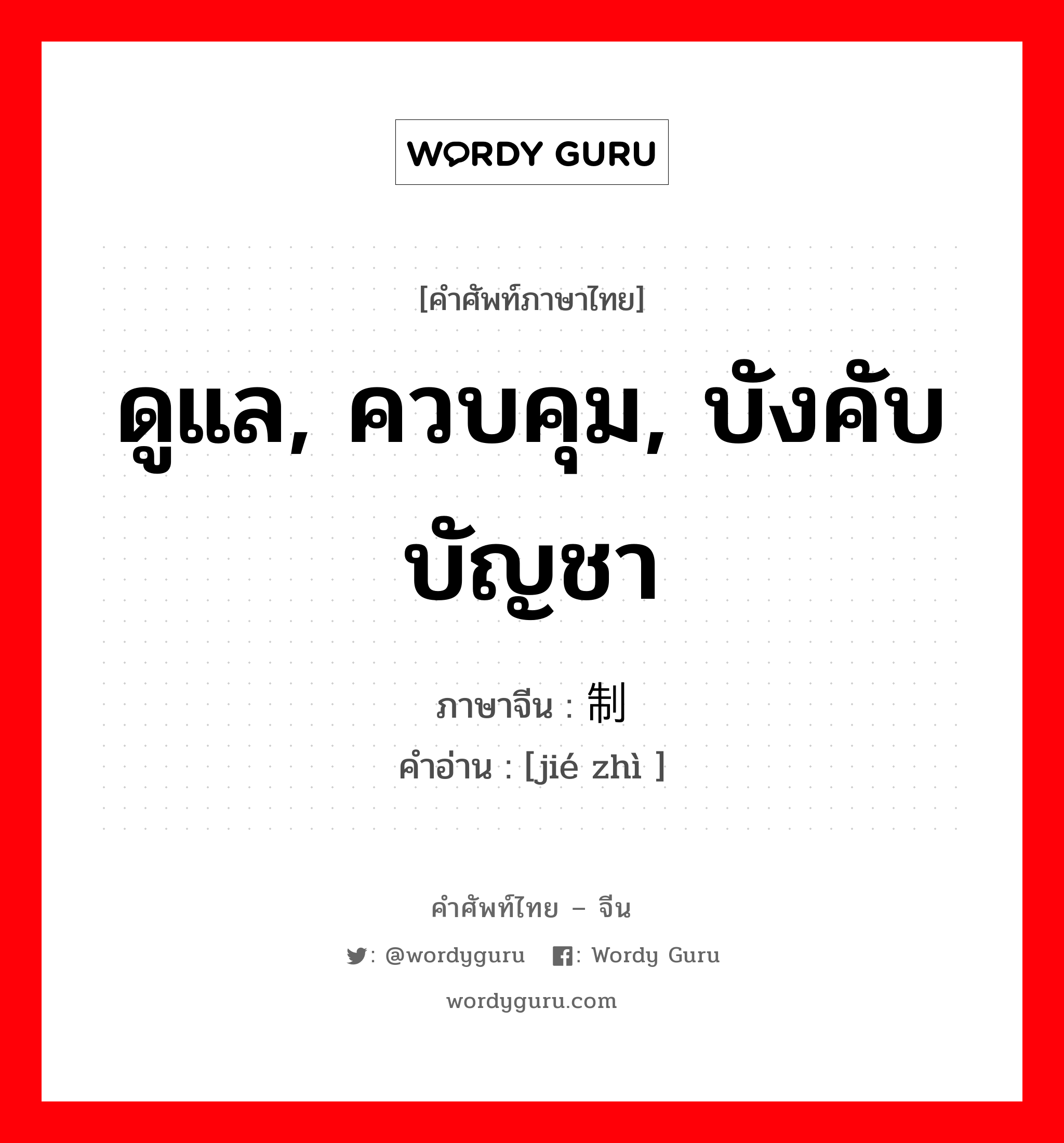 ดูแล, ควบคุม, บังคับบัญชา ภาษาจีนคืออะไร, คำศัพท์ภาษาไทย - จีน ดูแล, ควบคุม, บังคับบัญชา ภาษาจีน 节制 คำอ่าน [jié zhì ]