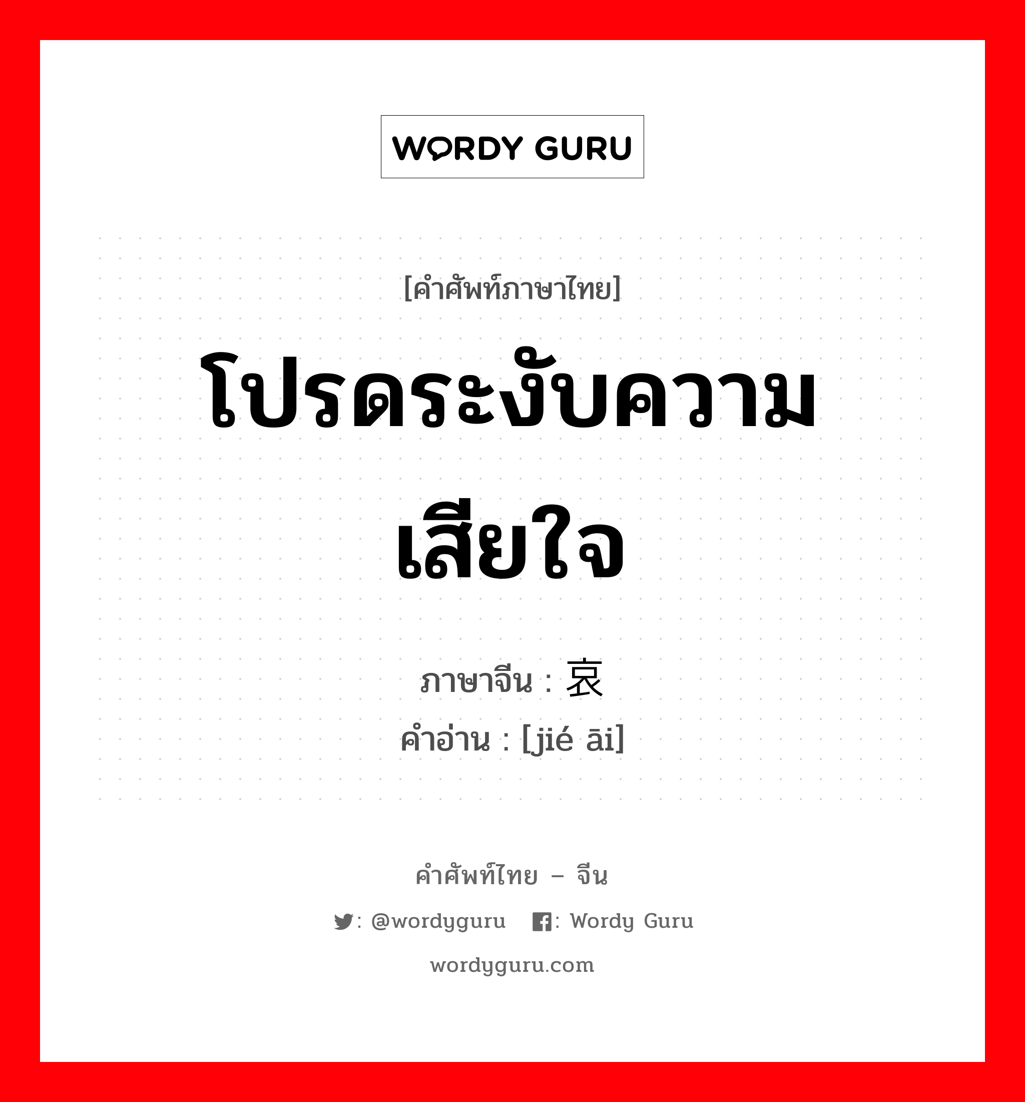 โปรดระงับความเสียใจ ภาษาจีนคืออะไร, คำศัพท์ภาษาไทย - จีน โปรดระงับความเสียใจ ภาษาจีน 节哀 คำอ่าน [jié āi]