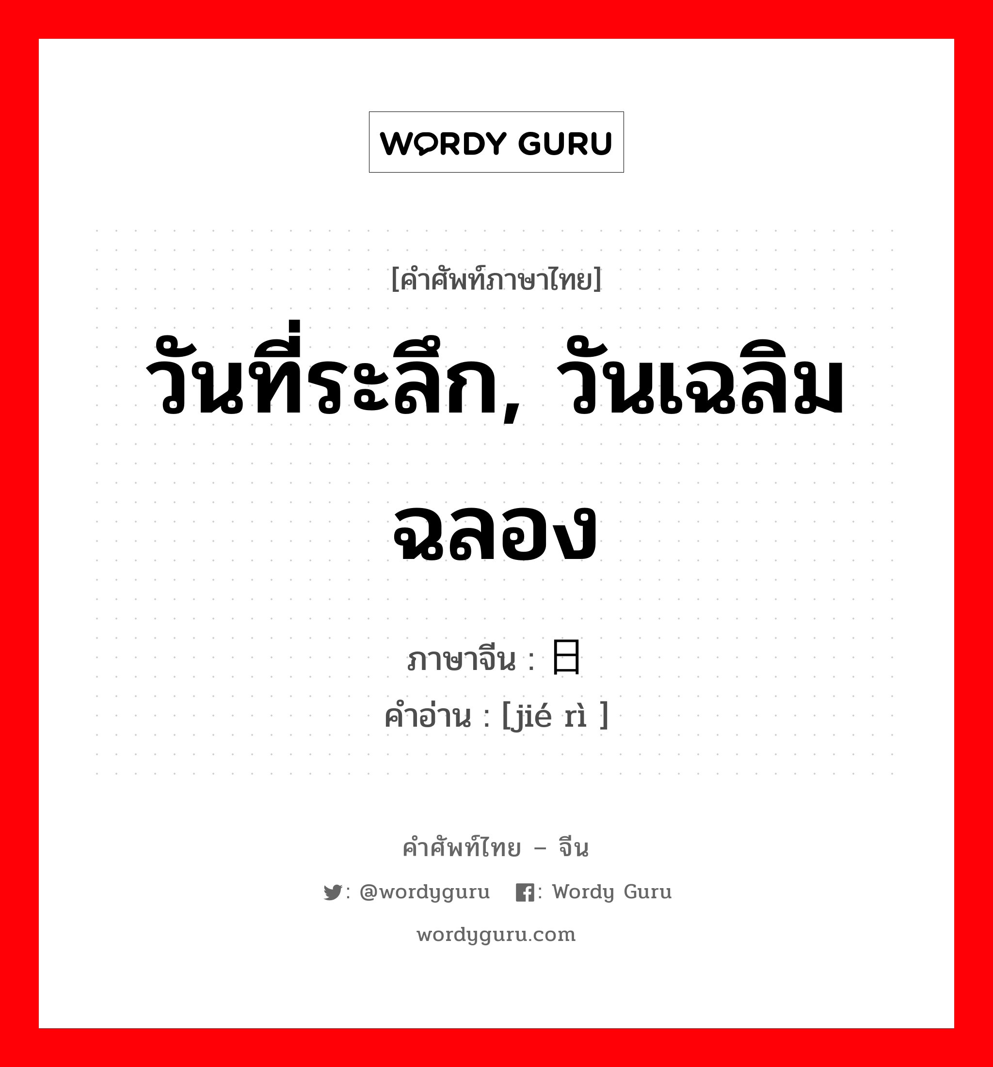 วันที่ระลึก, วันเฉลิมฉลอง ภาษาจีนคืออะไร, คำศัพท์ภาษาไทย - จีน วันที่ระลึก, วันเฉลิมฉลอง ภาษาจีน 节日 คำอ่าน [jié rì ]