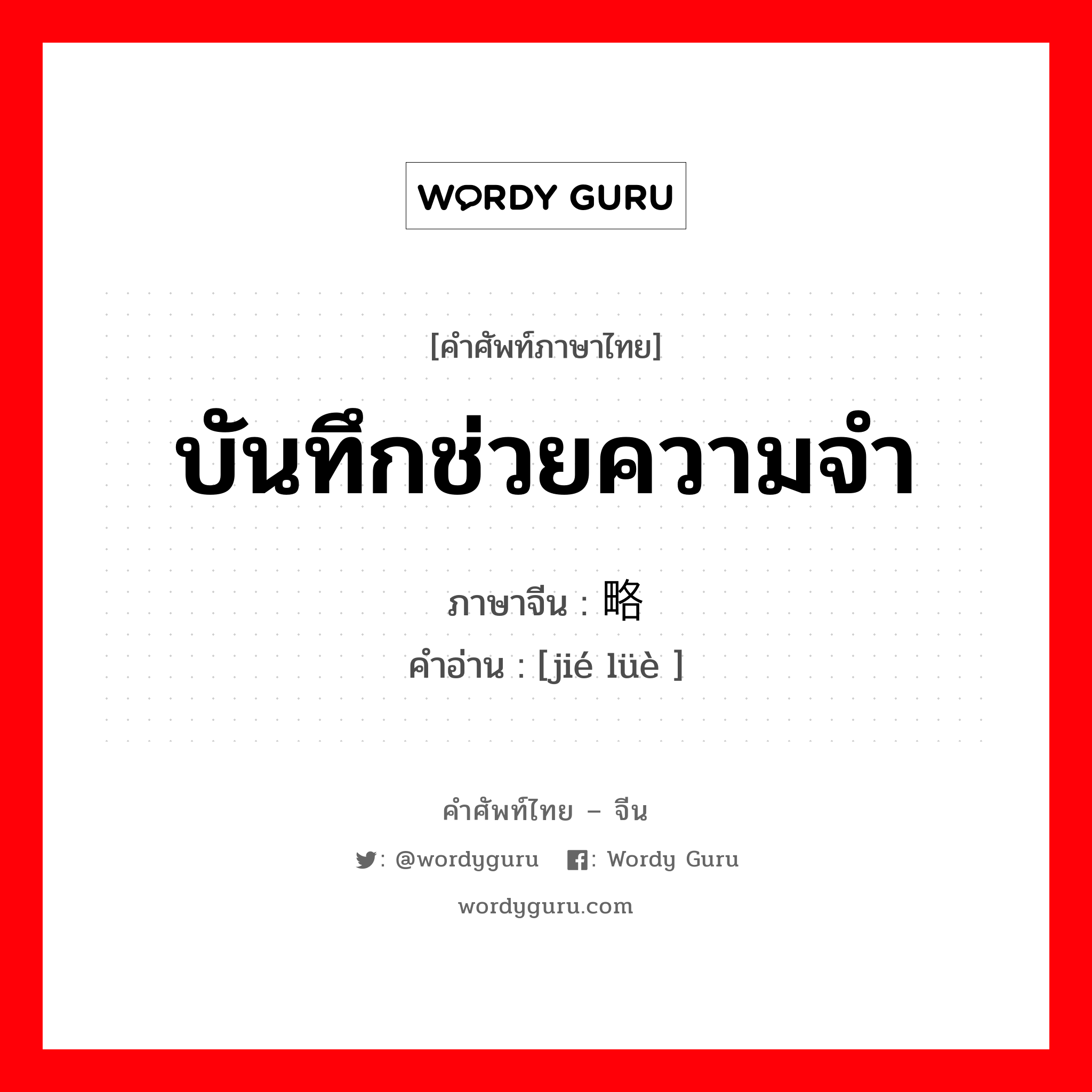 บันทึกช่วยความจำ ภาษาจีนคืออะไร, คำศัพท์ภาษาไทย - จีน บันทึกช่วยความจำ ภาษาจีน 节略 คำอ่าน [jié lüè ]