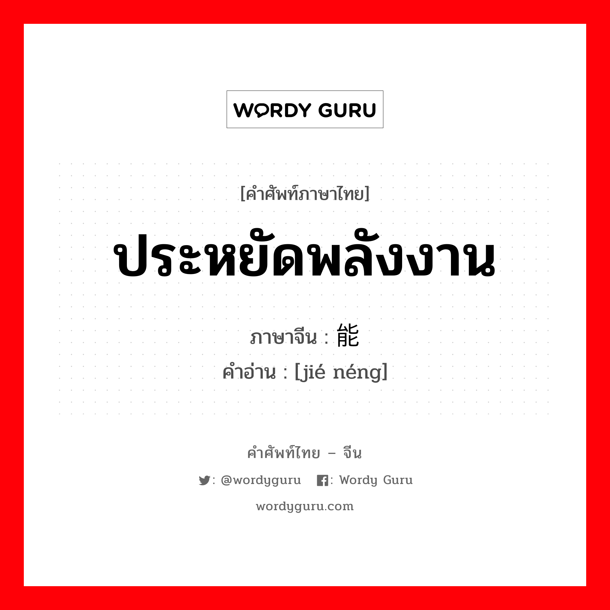 ประหยัดพลังงาน ภาษาจีนคืออะไร, คำศัพท์ภาษาไทย - จีน ประหยัดพลังงาน ภาษาจีน 节能 คำอ่าน [jié néng]