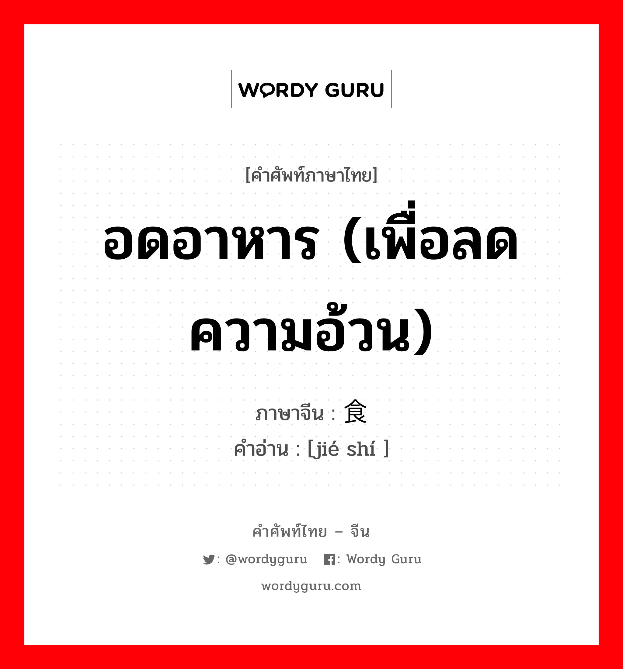 อดอาหาร (เพื่อลดความอ้วน) ภาษาจีนคืออะไร, คำศัพท์ภาษาไทย - จีน อดอาหาร (เพื่อลดความอ้วน) ภาษาจีน 节食 คำอ่าน [jié shí ]