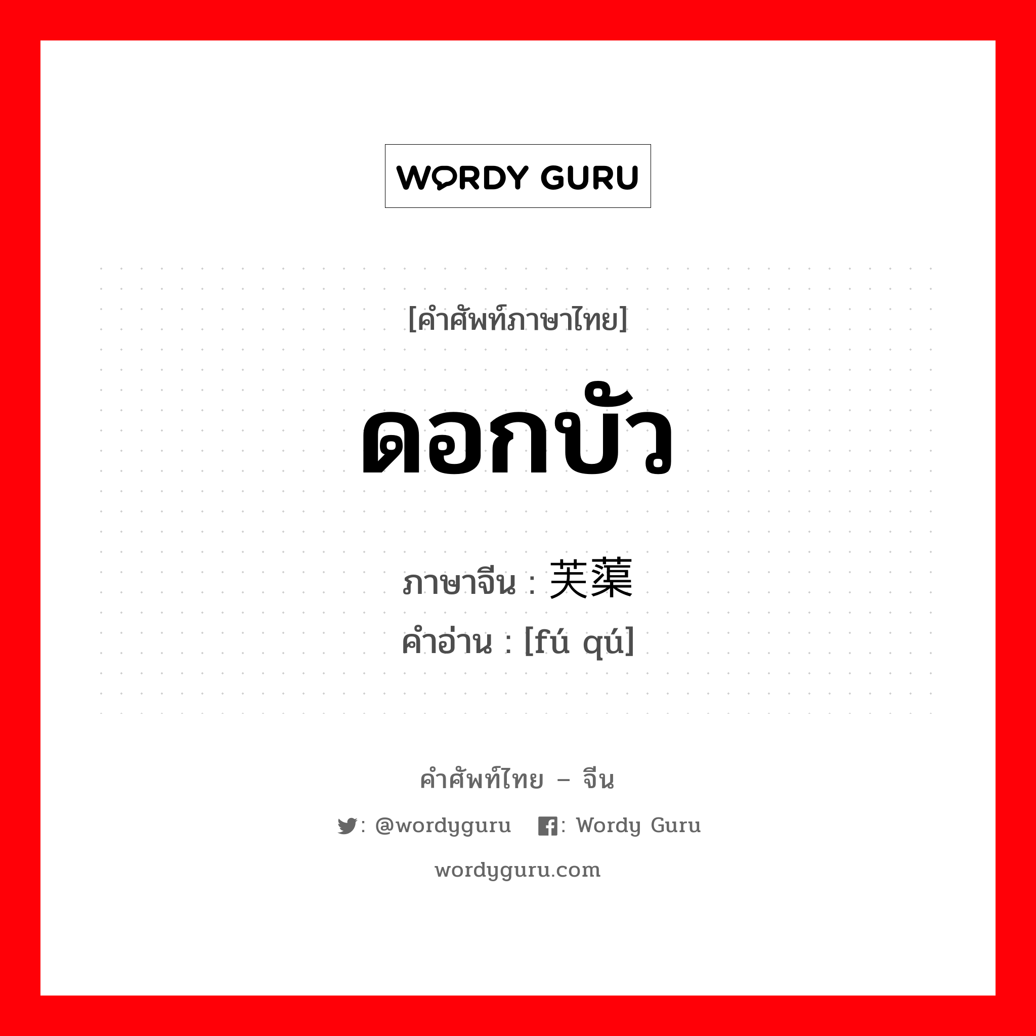 ดอกบัว ภาษาจีนคืออะไร, คำศัพท์ภาษาไทย - จีน ดอกบัว ภาษาจีน 芙蕖 คำอ่าน [fú qú]