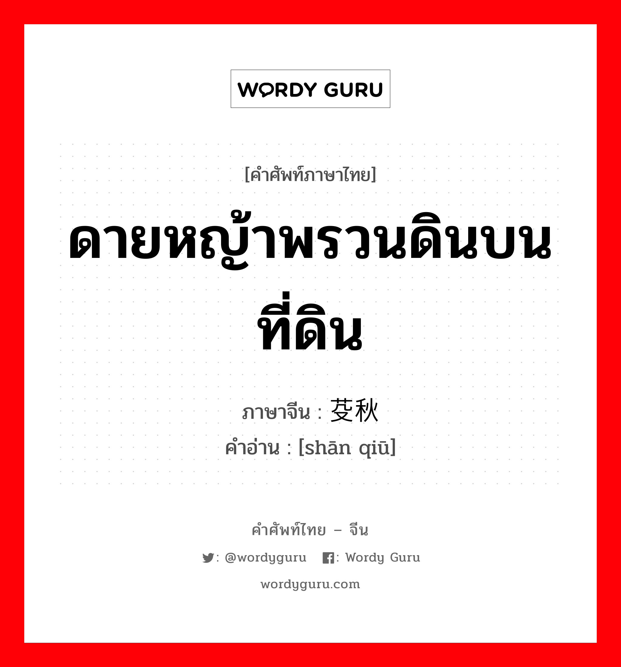 ดายหญ้าพรวนดินบนที่ดิน ภาษาจีนคืออะไร, คำศัพท์ภาษาไทย - จีน ดายหญ้าพรวนดินบนที่ดิน ภาษาจีน 芟秋 คำอ่าน [shān qiū]