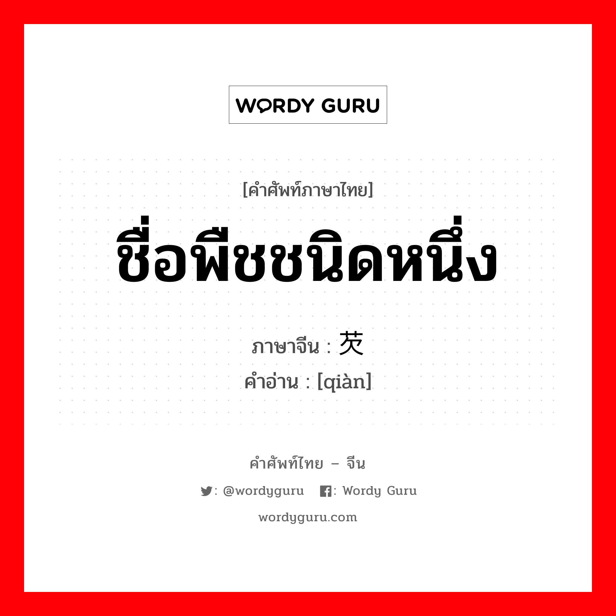 芡 ภาษาไทย?, คำศัพท์ภาษาไทย - จีน 芡 ภาษาจีน ชื่อพืชชนิดหนึ่ง คำอ่าน [qiàn]