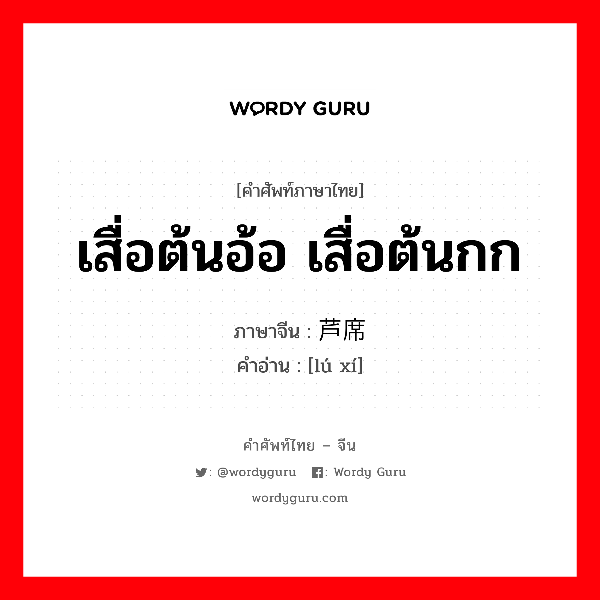 เสื่อต้นอ้อ เสื่อต้นกก ภาษาจีนคืออะไร, คำศัพท์ภาษาไทย - จีน เสื่อต้นอ้อ เสื่อต้นกก ภาษาจีน 芦席 คำอ่าน [lú xí]