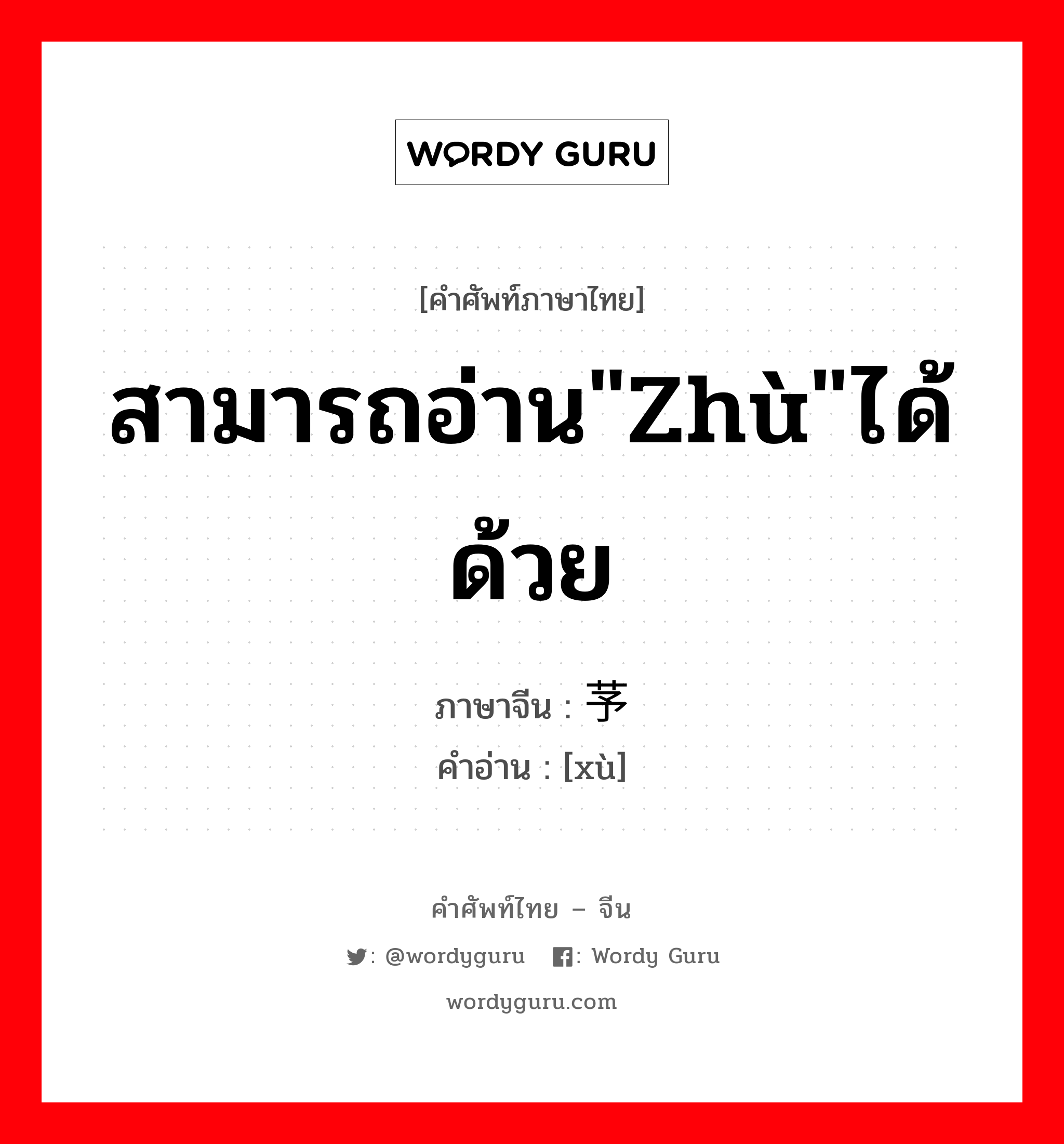 สามารถอ่าน&#34;zhù&#34;ได้ด้วย ภาษาจีนคืออะไร, คำศัพท์ภาษาไทย - จีน สามารถอ่าน&#34;zhù&#34;ได้ด้วย ภาษาจีน 芧 คำอ่าน [xù]