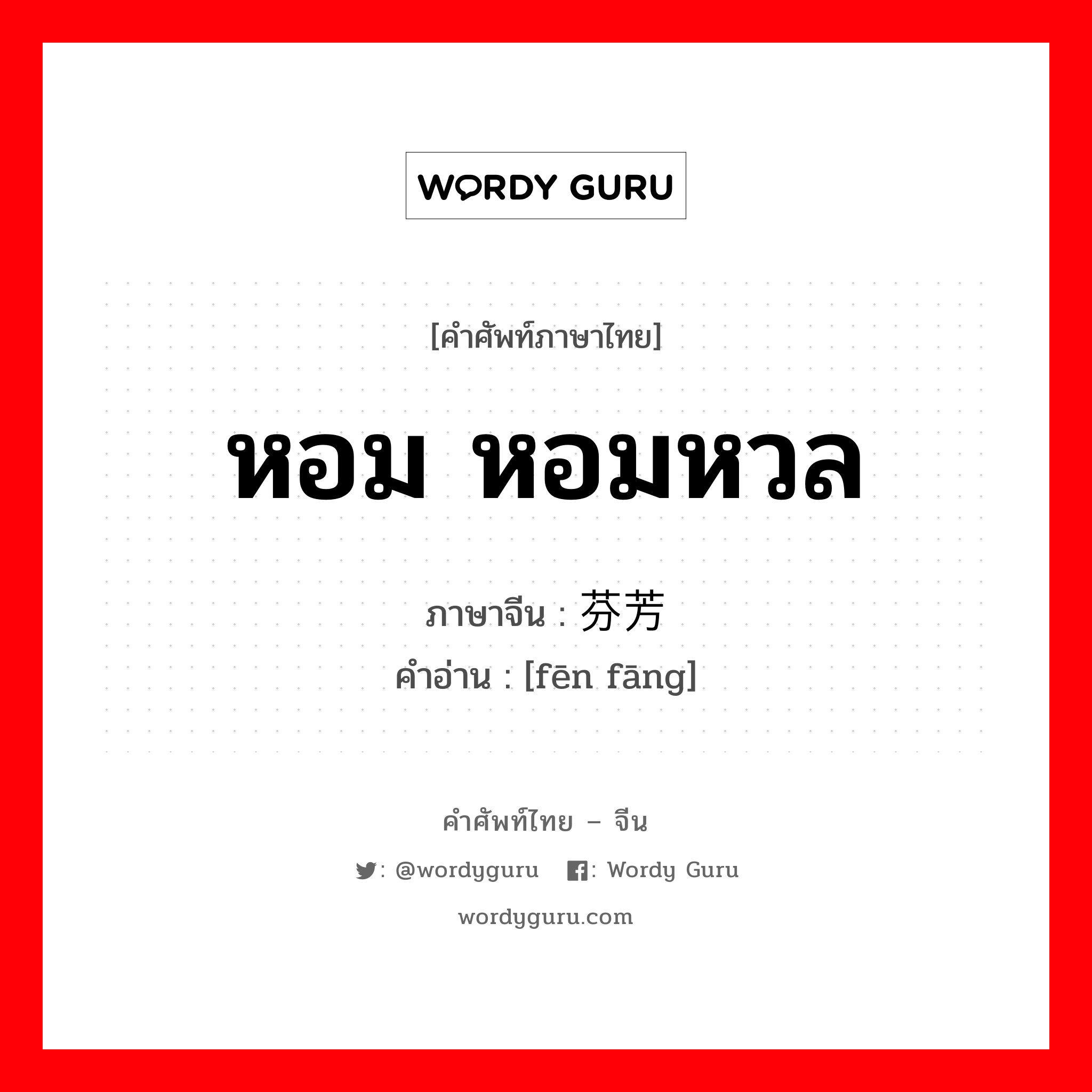 หอม หอมหวล ภาษาจีนคืออะไร, คำศัพท์ภาษาไทย - จีน หอม หอมหวล ภาษาจีน 芬芳 คำอ่าน [fēn fāng]