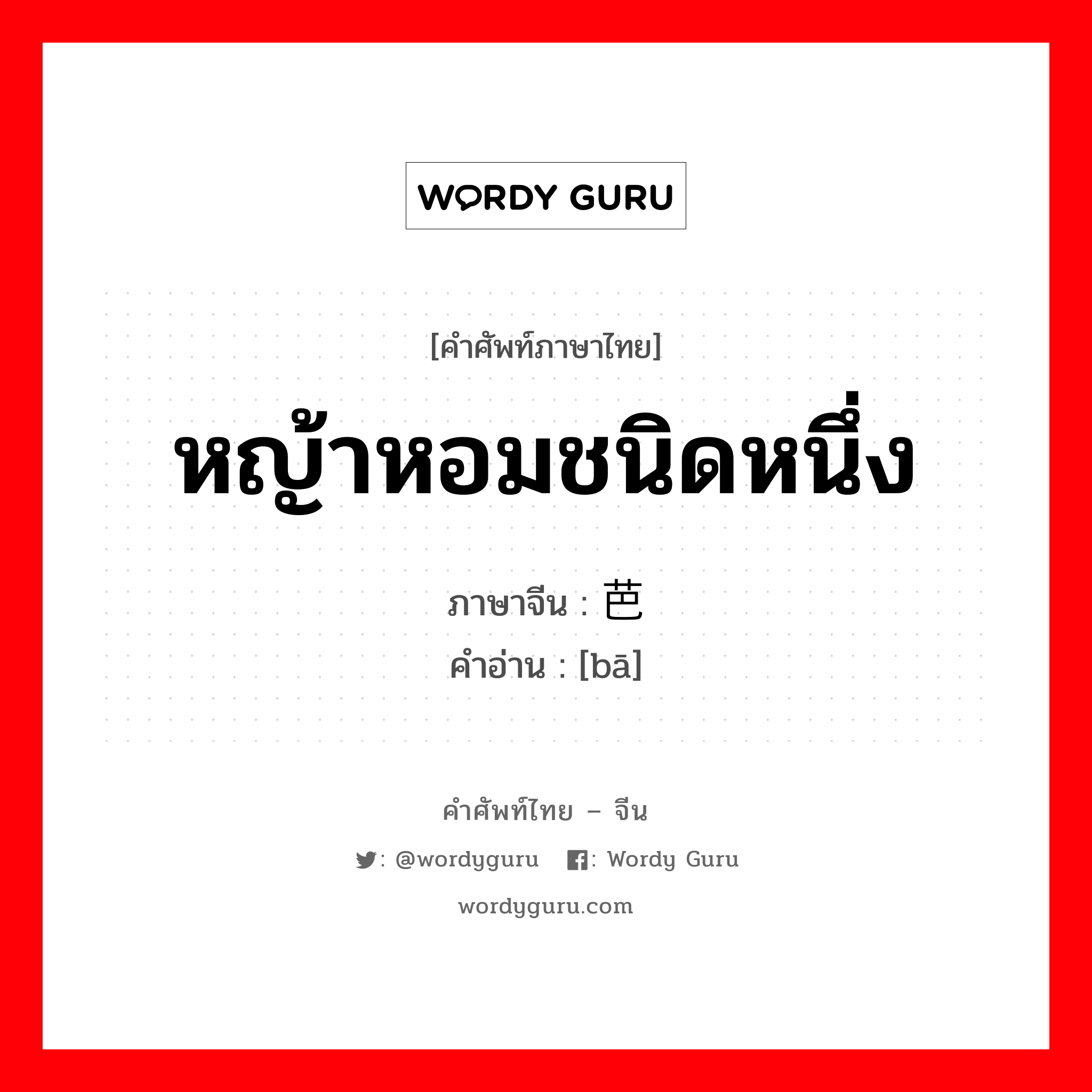 หญ้าหอมชนิดหนึ่ง ภาษาจีนคืออะไร, คำศัพท์ภาษาไทย - จีน หญ้าหอมชนิดหนึ่ง ภาษาจีน 芭 คำอ่าน [bā]