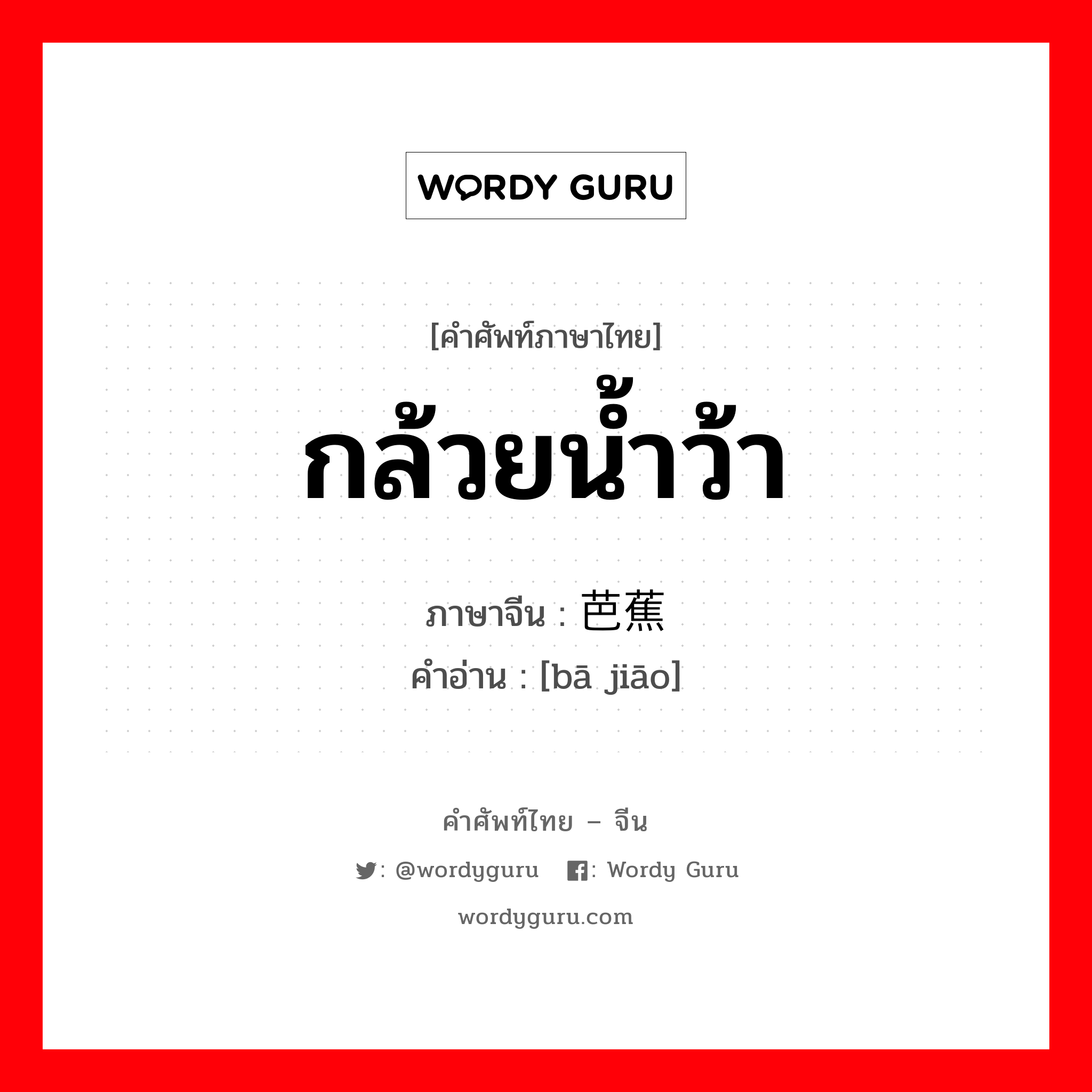 กล้วยน้ำว้า ภาษาจีนคืออะไร, คำศัพท์ภาษาไทย - จีน กล้วยน้ำว้า ภาษาจีน 芭蕉 คำอ่าน [bā jiāo]