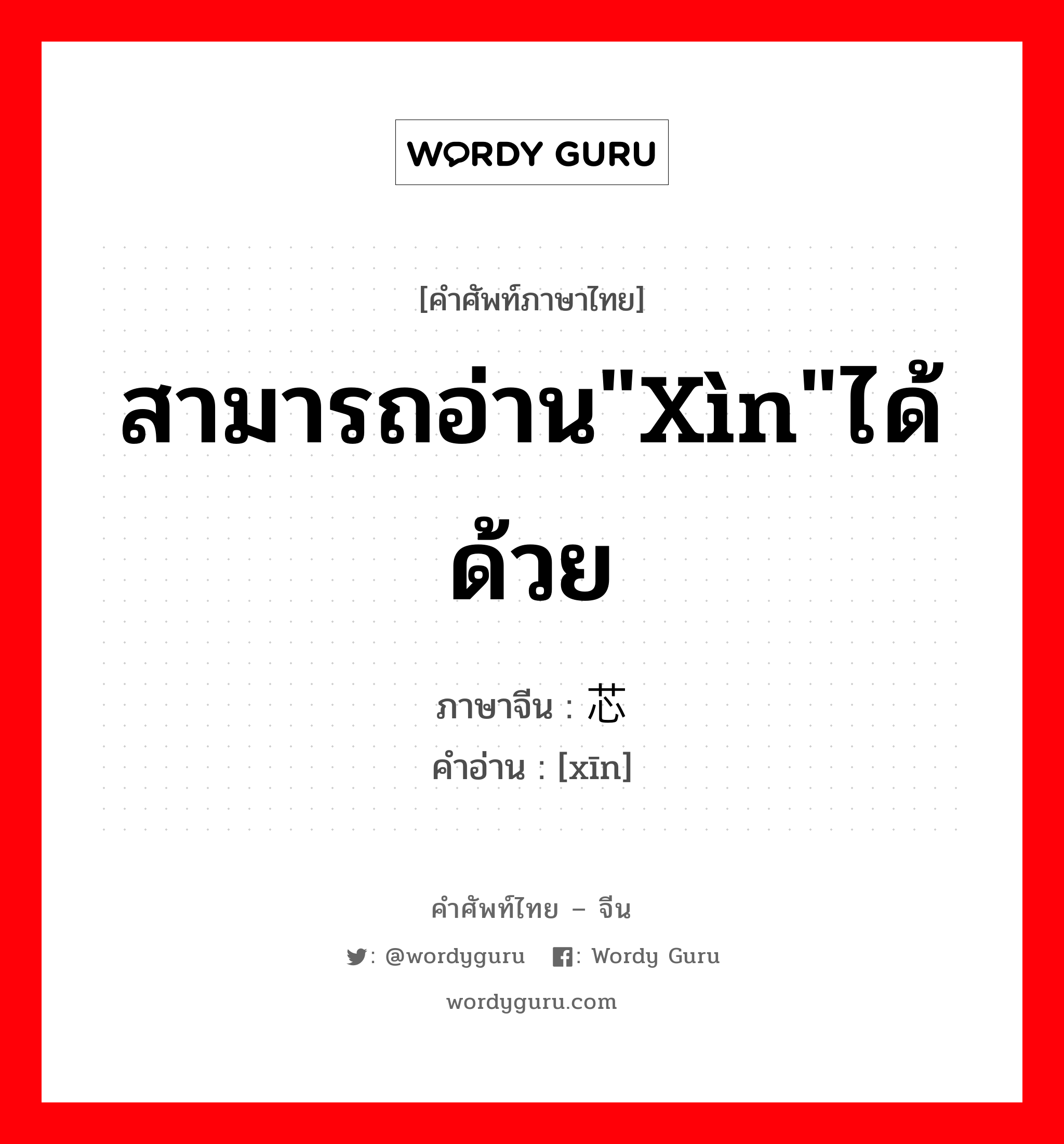 สามารถอ่าน&#34;xìn&#34;ได้ด้วย ภาษาจีนคืออะไร, คำศัพท์ภาษาไทย - จีน สามารถอ่าน&#34;xìn&#34;ได้ด้วย ภาษาจีน 芯 คำอ่าน [xīn]