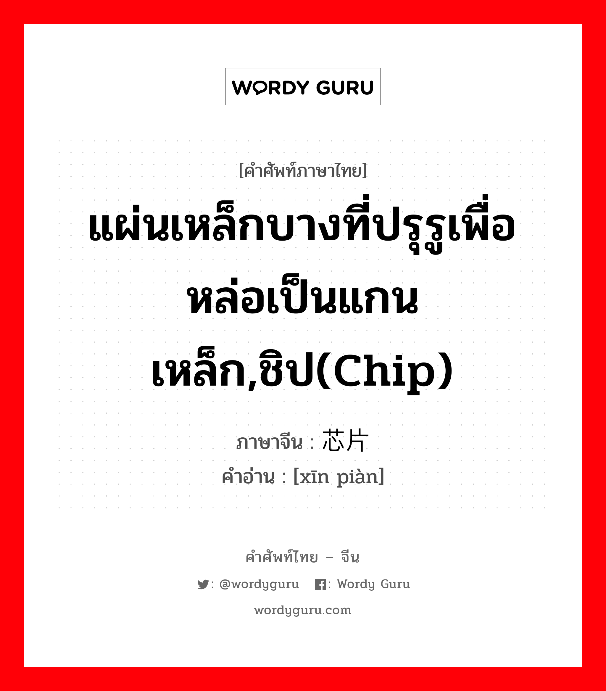 แผ่นเหล็กบางที่ปรุรูเพื่อหล่อเป็นแกนเหล็ก,ชิป(chip) ภาษาจีนคืออะไร, คำศัพท์ภาษาไทย - จีน แผ่นเหล็กบางที่ปรุรูเพื่อหล่อเป็นแกนเหล็ก,ชิป(chip) ภาษาจีน 芯片 คำอ่าน [xīn piàn]