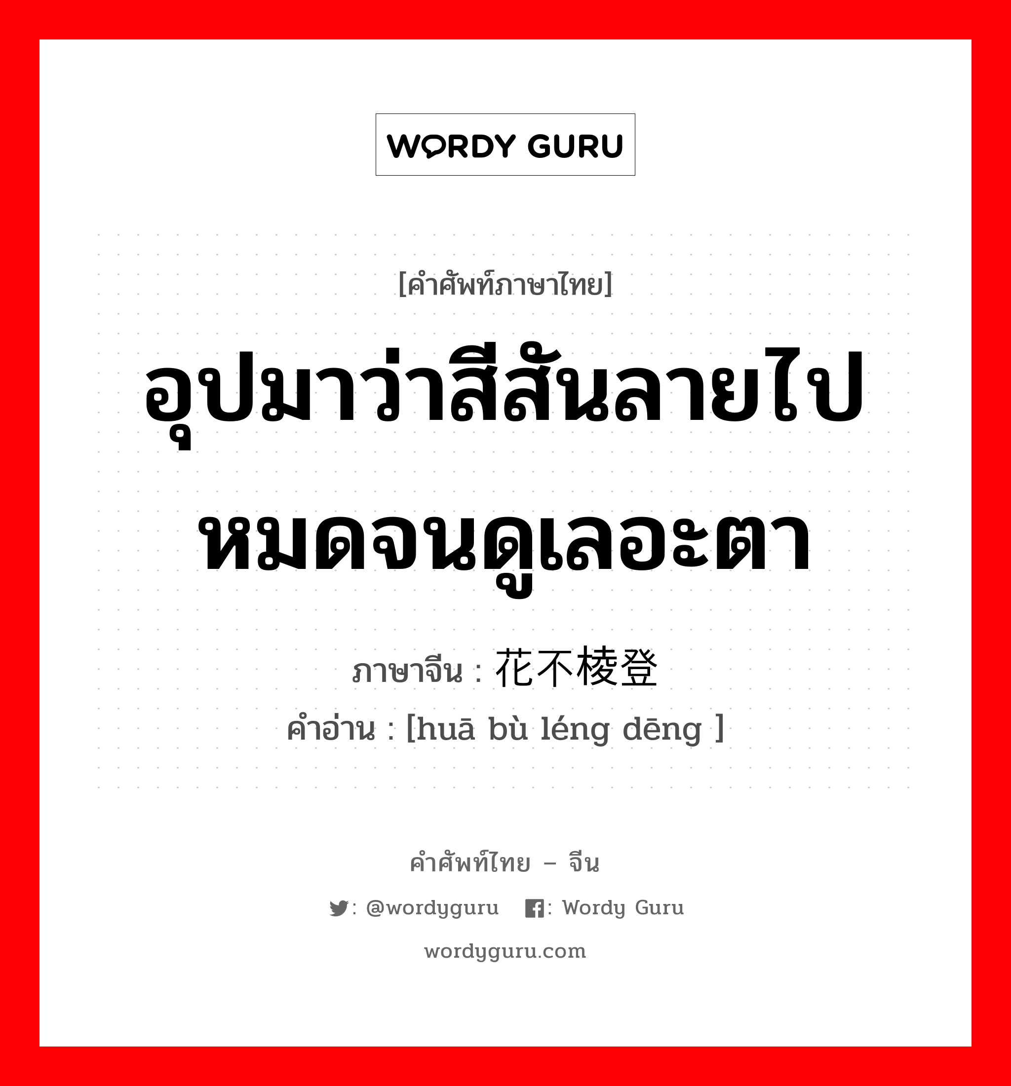 อุปมาว่าสีสันลายไปหมดจนดูเลอะตา ภาษาจีนคืออะไร, คำศัพท์ภาษาไทย - จีน อุปมาว่าสีสันลายไปหมดจนดูเลอะตา ภาษาจีน 花不棱登 คำอ่าน [huā bù léng dēng ]