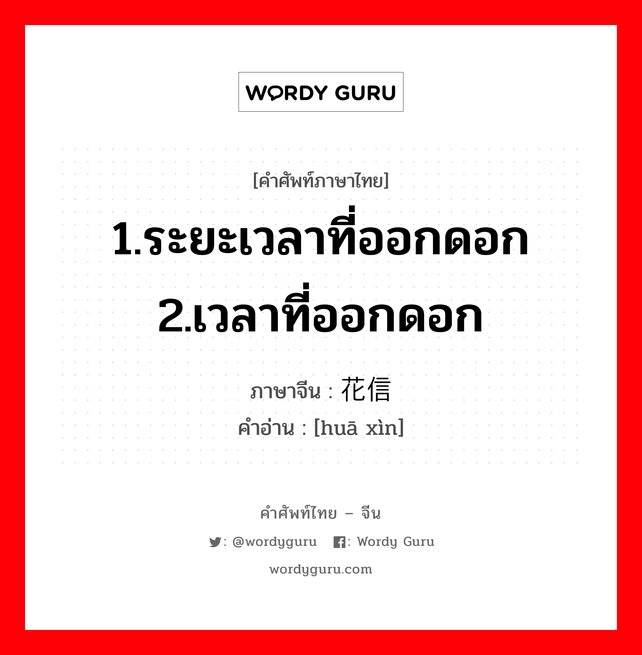 1.ระยะเวลาที่ออกดอก 2.เวลาที่ออกดอก ภาษาจีนคืออะไร, คำศัพท์ภาษาไทย - จีน 1.ระยะเวลาที่ออกดอก 2.เวลาที่ออกดอก ภาษาจีน 花信 คำอ่าน [huā xìn]