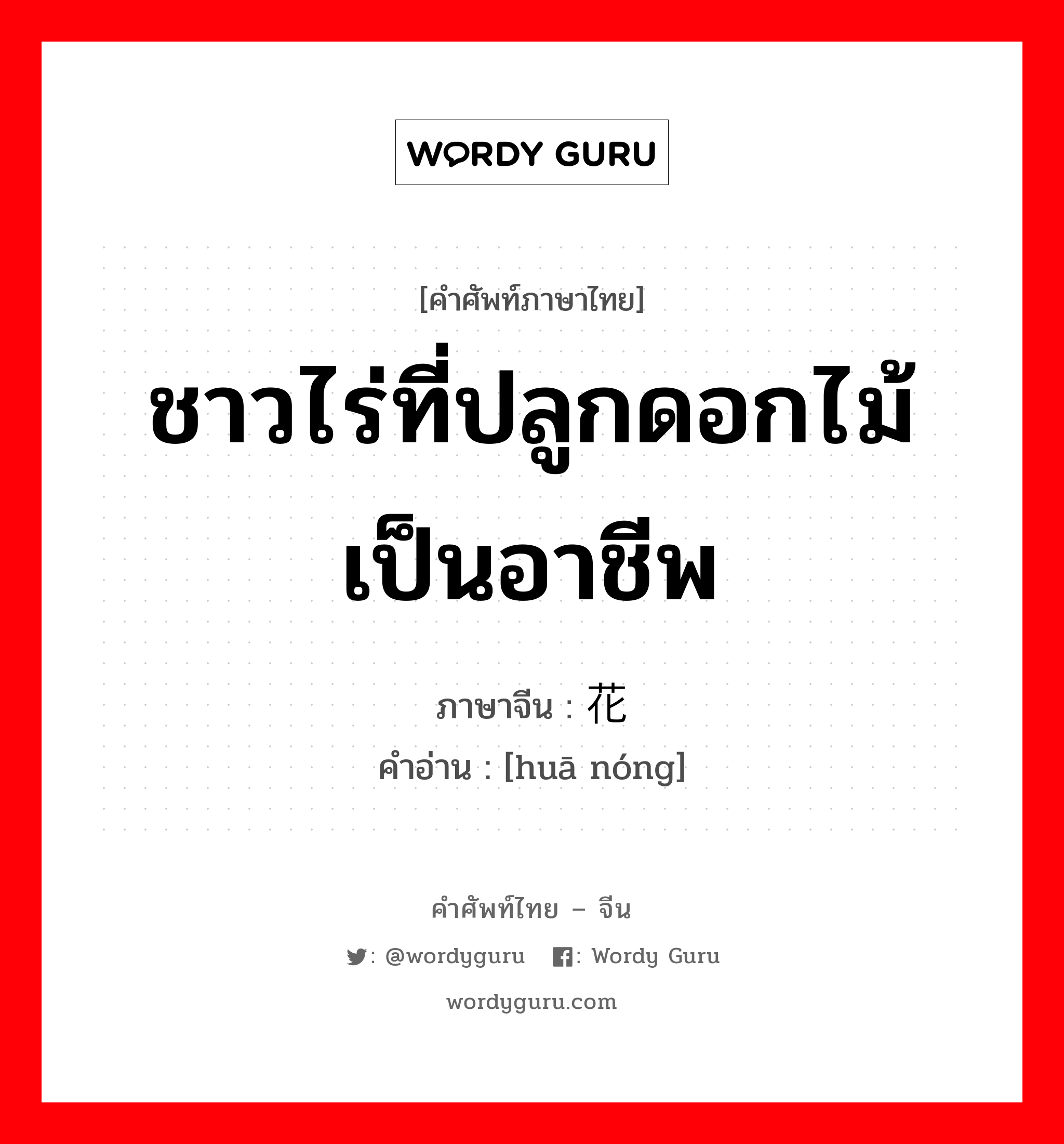 ชาวไร่ที่ปลูกดอกไม้เป็นอาชีพ ภาษาจีนคืออะไร, คำศัพท์ภาษาไทย - จีน ชาวไร่ที่ปลูกดอกไม้เป็นอาชีพ ภาษาจีน 花农 คำอ่าน [huā nóng]