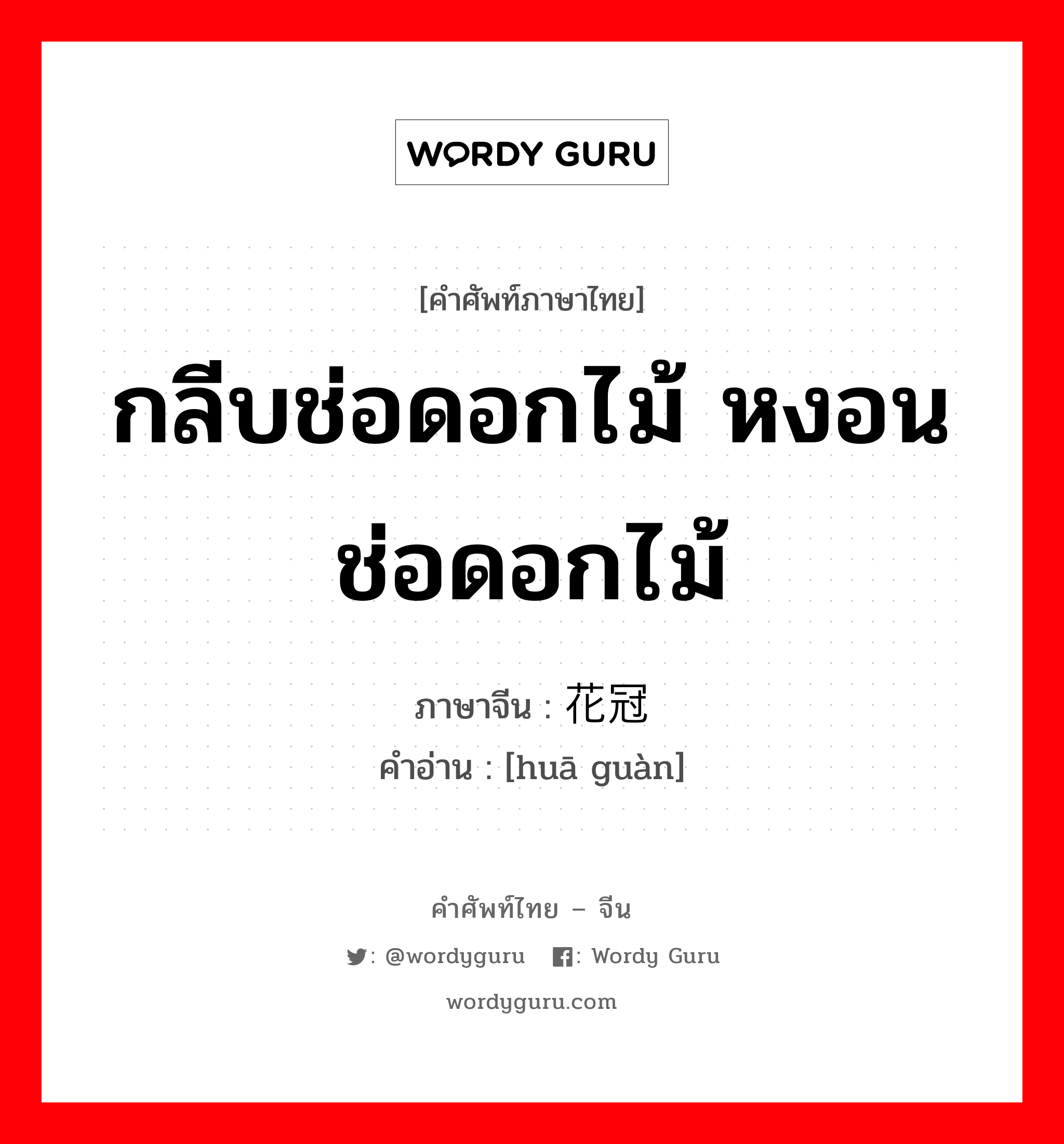 กลีบช่อดอกไม้ หงอนช่อดอกไม้ ภาษาจีนคืออะไร, คำศัพท์ภาษาไทย - จีน กลีบช่อดอกไม้ หงอนช่อดอกไม้ ภาษาจีน 花冠 คำอ่าน [huā guàn]