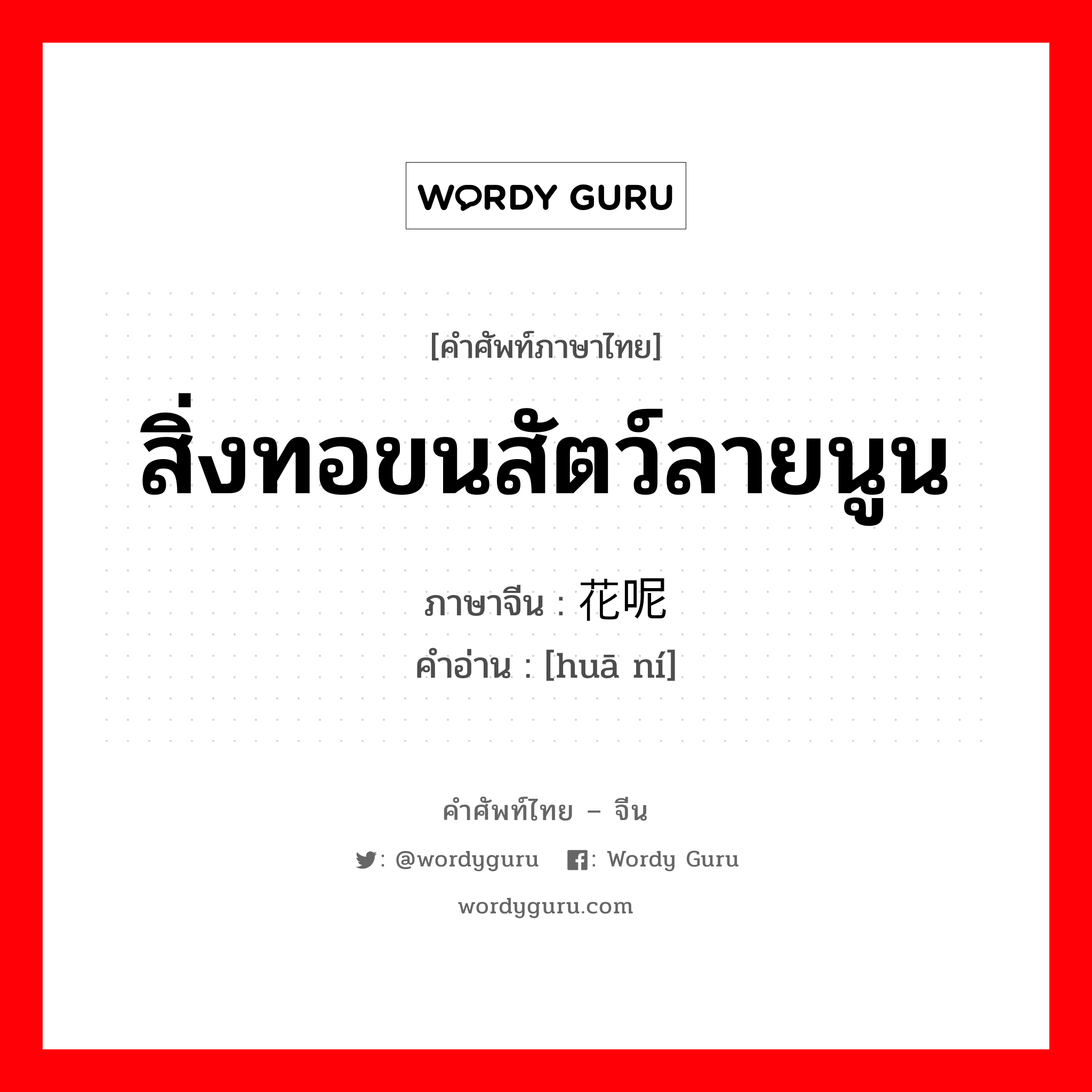 สิ่งทอขนสัตว์ลายนูน ภาษาจีนคืออะไร, คำศัพท์ภาษาไทย - จีน สิ่งทอขนสัตว์ลายนูน ภาษาจีน 花呢 คำอ่าน [huā ní]