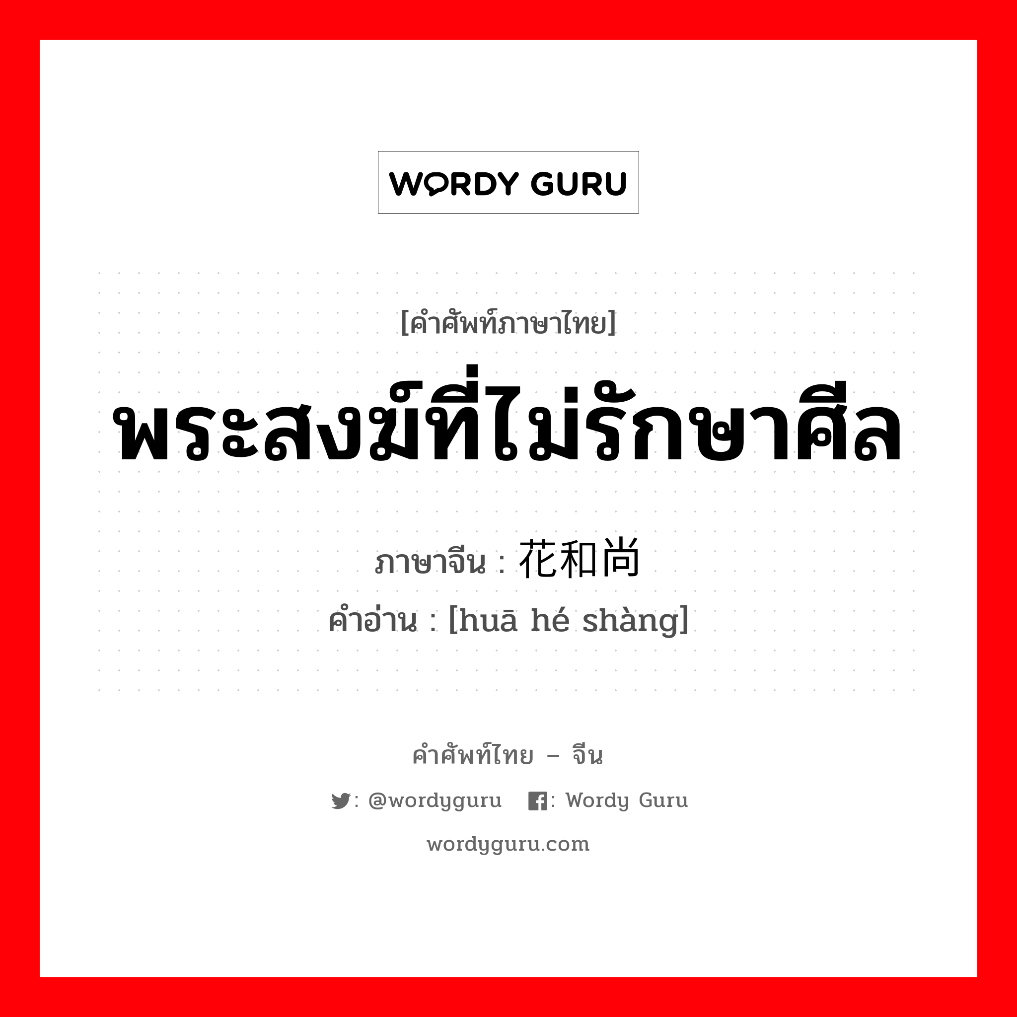 พระสงฆ์ที่ไม่รักษาศีล ภาษาจีนคืออะไร, คำศัพท์ภาษาไทย - จีน พระสงฆ์ที่ไม่รักษาศีล ภาษาจีน 花和尚 คำอ่าน [huā hé shàng]