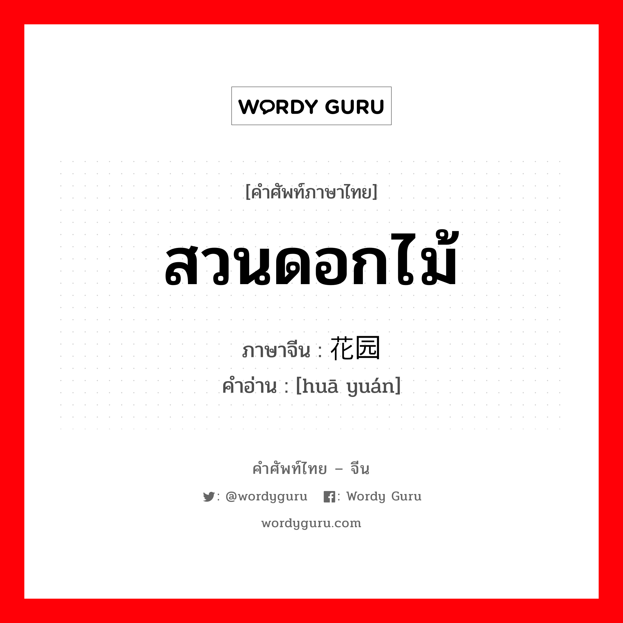 สวนดอกไม้ ภาษาจีนคืออะไร, คำศัพท์ภาษาไทย - จีน สวนดอกไม้ ภาษาจีน 花园 คำอ่าน [huā yuán]