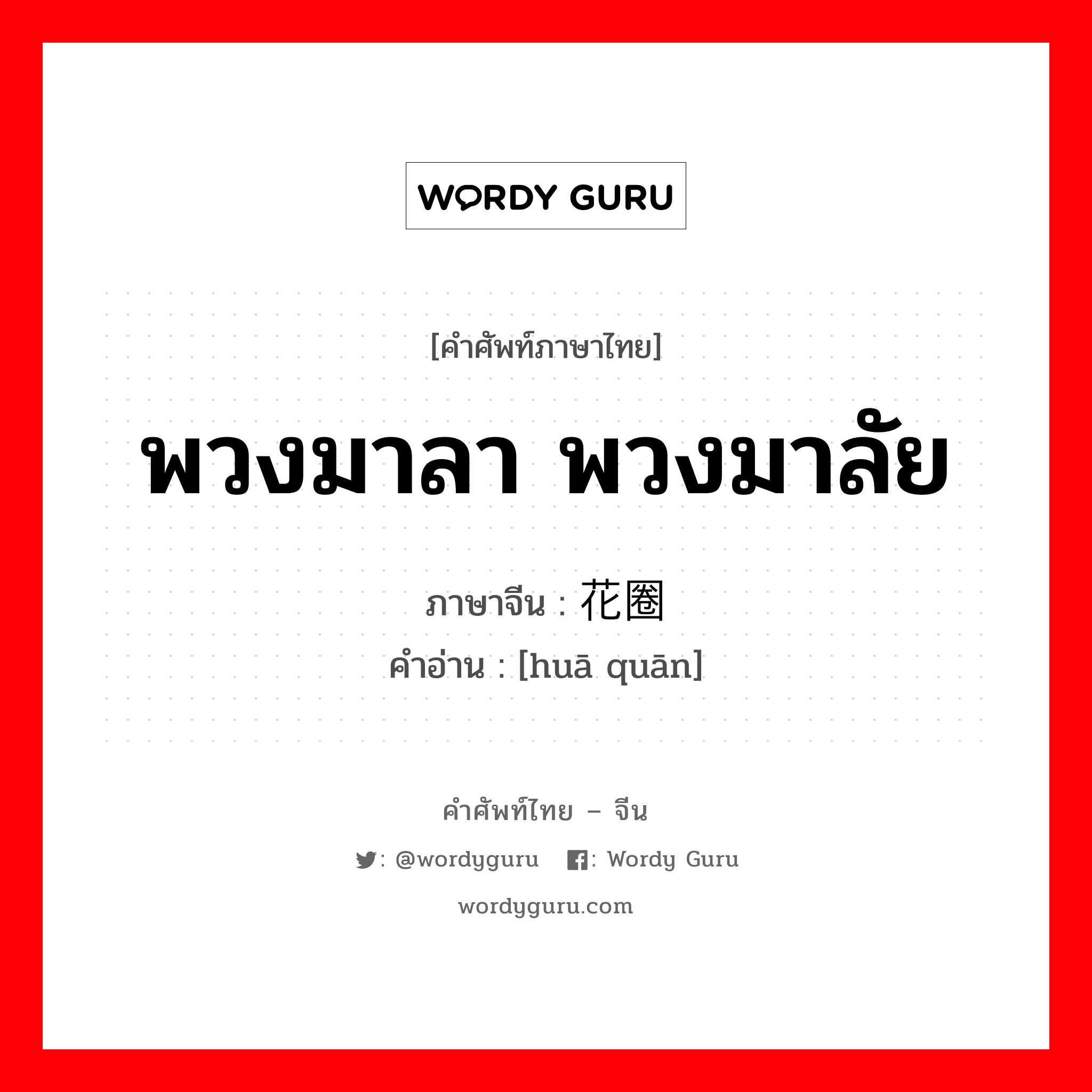 พวงมาลา พวงมาลัย ภาษาจีนคืออะไร, คำศัพท์ภาษาไทย - จีน พวงมาลา พวงมาลัย ภาษาจีน 花圈 คำอ่าน [huā quān]