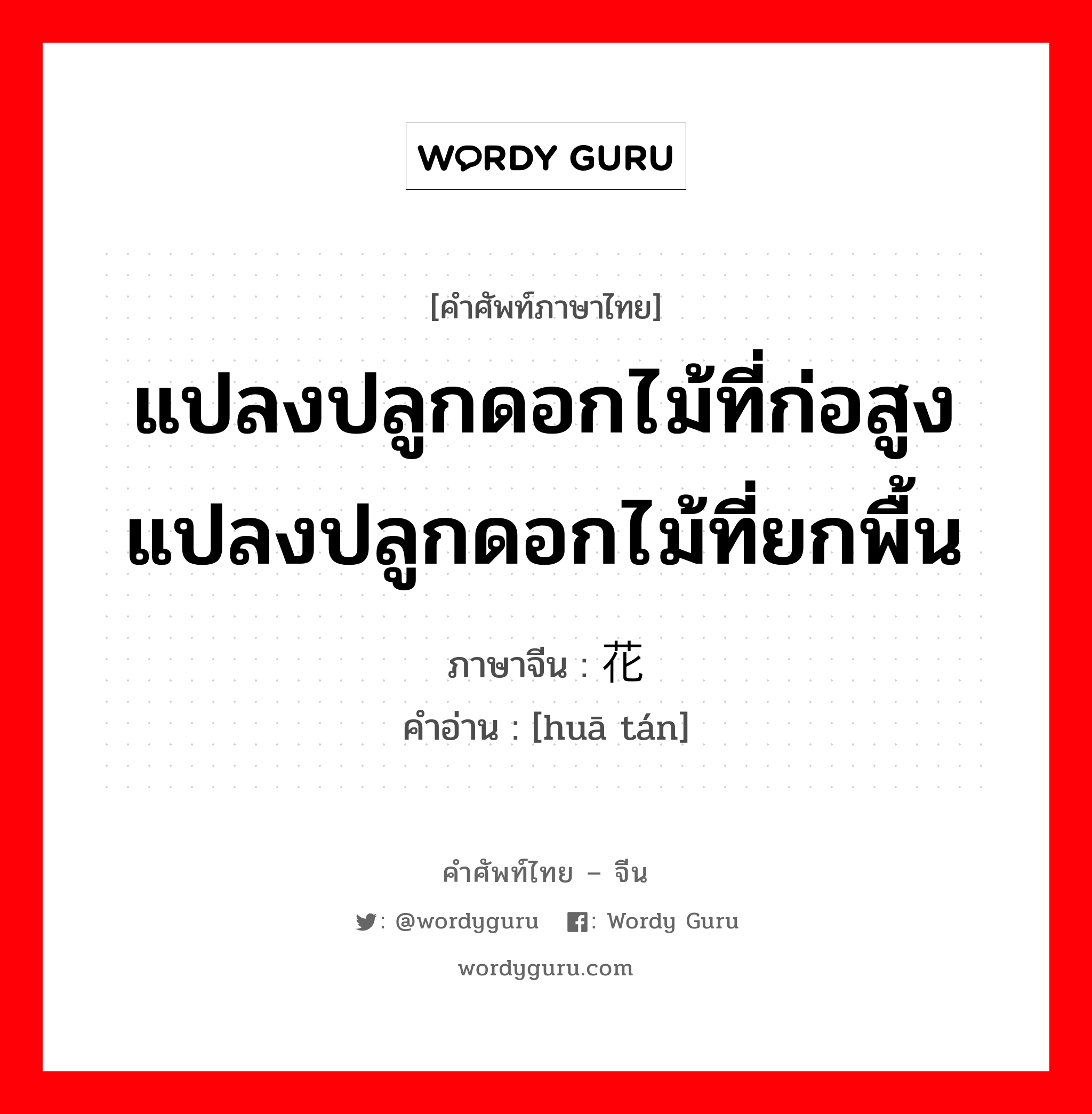 แปลงปลูกดอกไม้ที่ก่อสูง แปลงปลูกดอกไม้ที่ยกพื้น ภาษาจีนคืออะไร, คำศัพท์ภาษาไทย - จีน แปลงปลูกดอกไม้ที่ก่อสูง แปลงปลูกดอกไม้ที่ยกพื้น ภาษาจีน 花坛 คำอ่าน [huā tán]