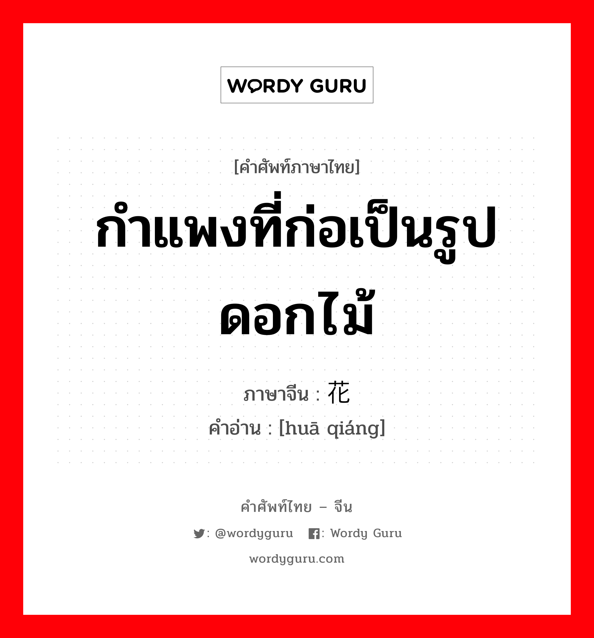 กำแพงที่ก่อเป็นรูปดอกไม้ ภาษาจีนคืออะไร, คำศัพท์ภาษาไทย - จีน กำแพงที่ก่อเป็นรูปดอกไม้ ภาษาจีน 花墙 คำอ่าน [huā qiáng]