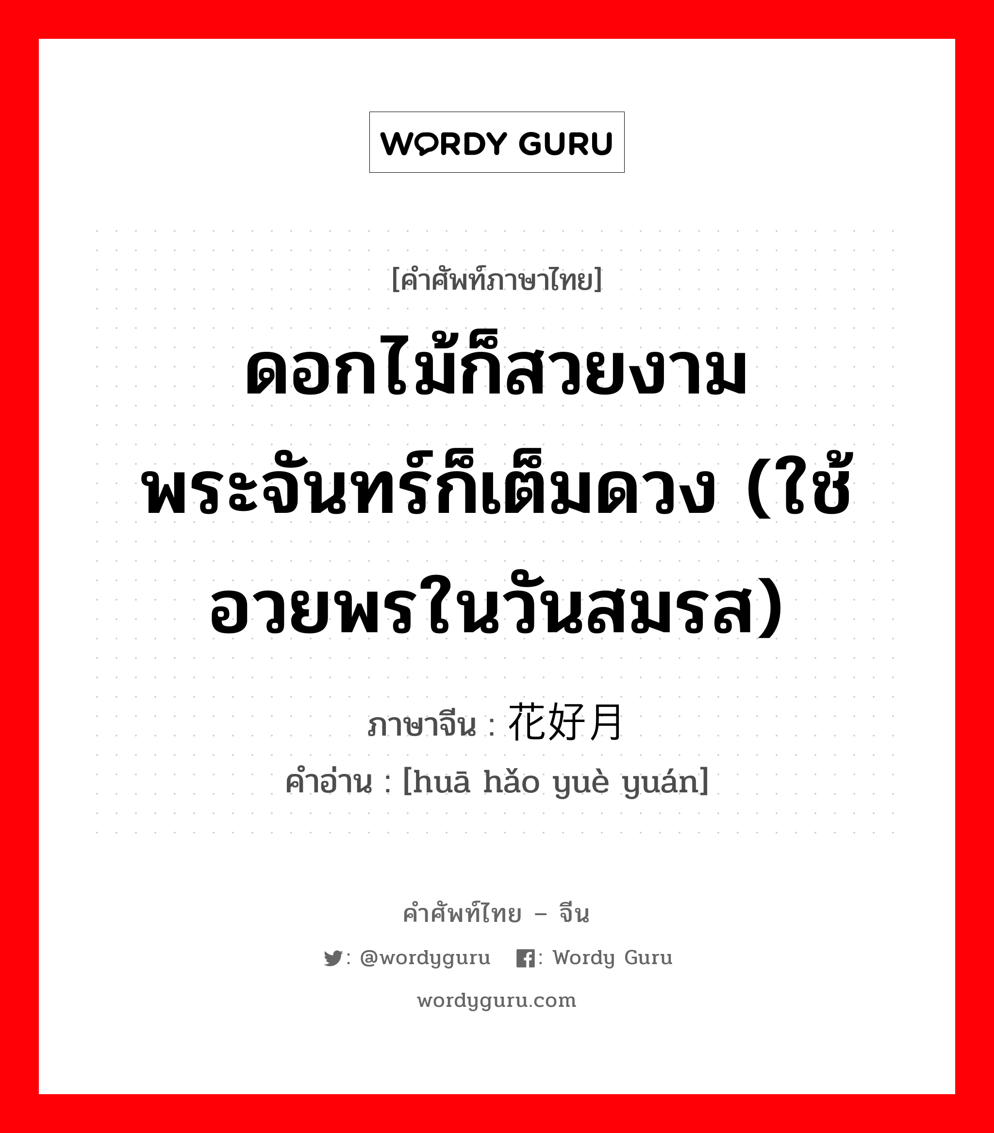 ดอกไม้ก็สวยงาม พระจันทร์ก็เต็มดวง (ใช้อวยพรในวันสมรส) ภาษาจีนคืออะไร, คำศัพท์ภาษาไทย - จีน ดอกไม้ก็สวยงาม พระจันทร์ก็เต็มดวง (ใช้อวยพรในวันสมรส) ภาษาจีน 花好月圆 คำอ่าน [huā hǎo yuè yuán]