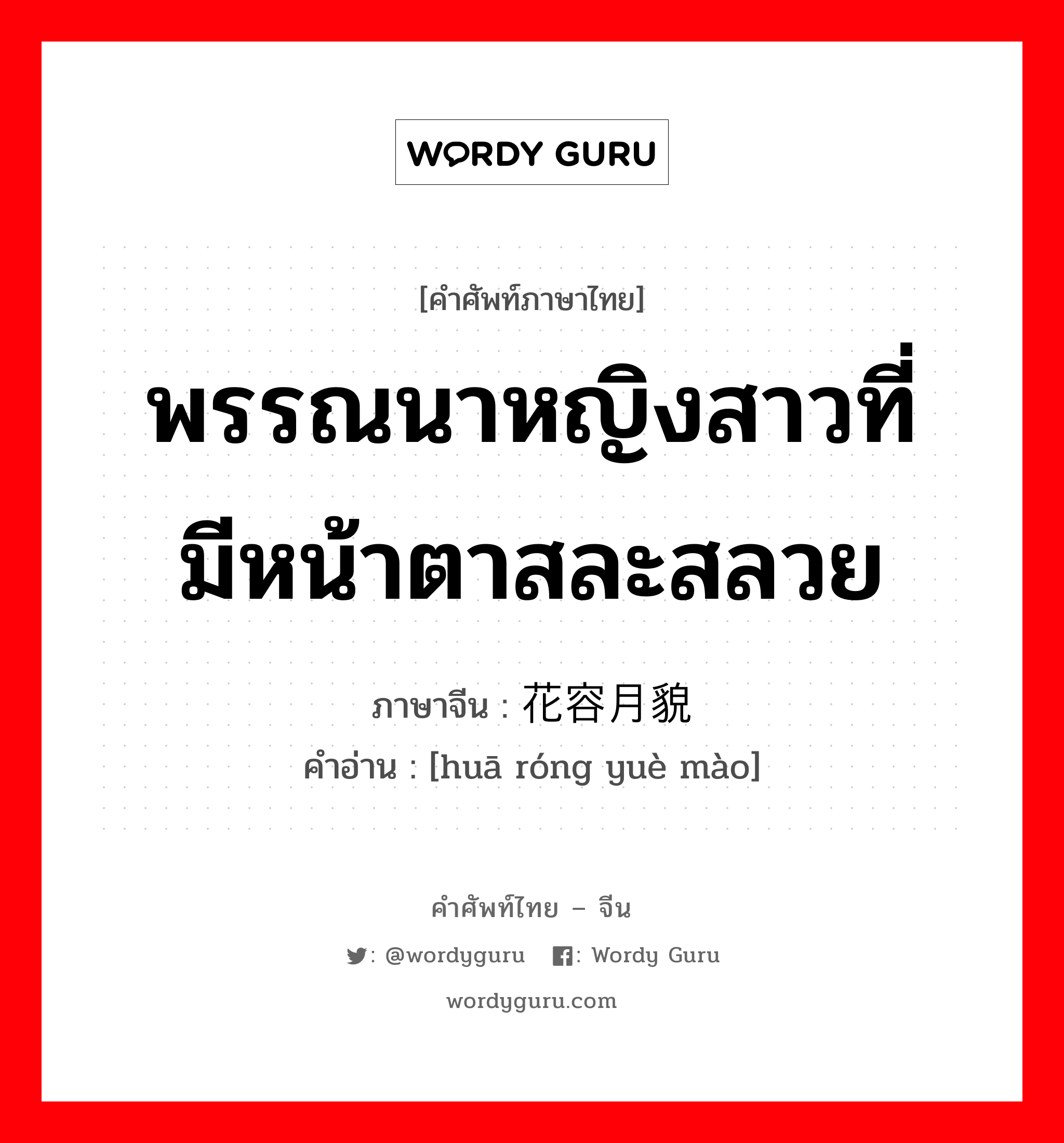 พรรณนาหญิงสาวที่มีหน้าตาสละสลวย ภาษาจีนคืออะไร, คำศัพท์ภาษาไทย - จีน พรรณนาหญิงสาวที่มีหน้าตาสละสลวย ภาษาจีน 花容月貌 คำอ่าน [huā róng yuè mào]