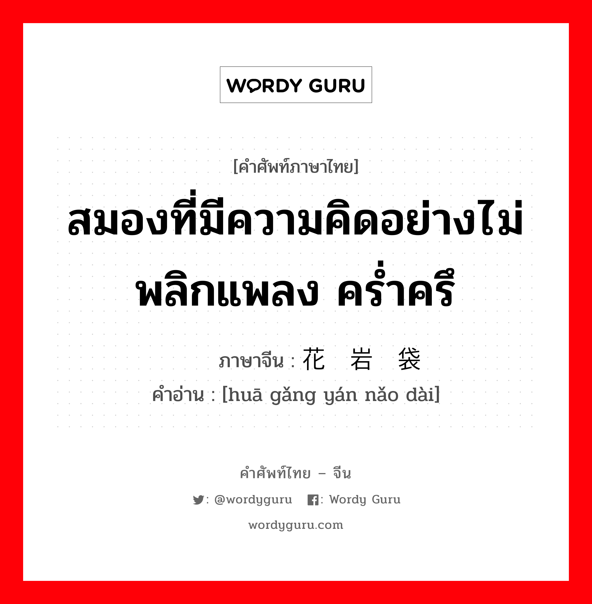 สมองที่มีความคิดอย่างไม่พลิกแพลง คร่ำครึ ภาษาจีนคืออะไร, คำศัพท์ภาษาไทย - จีน สมองที่มีความคิดอย่างไม่พลิกแพลง คร่ำครึ ภาษาจีน 花岗岩脑袋 คำอ่าน [huā gǎng yán nǎo dài]