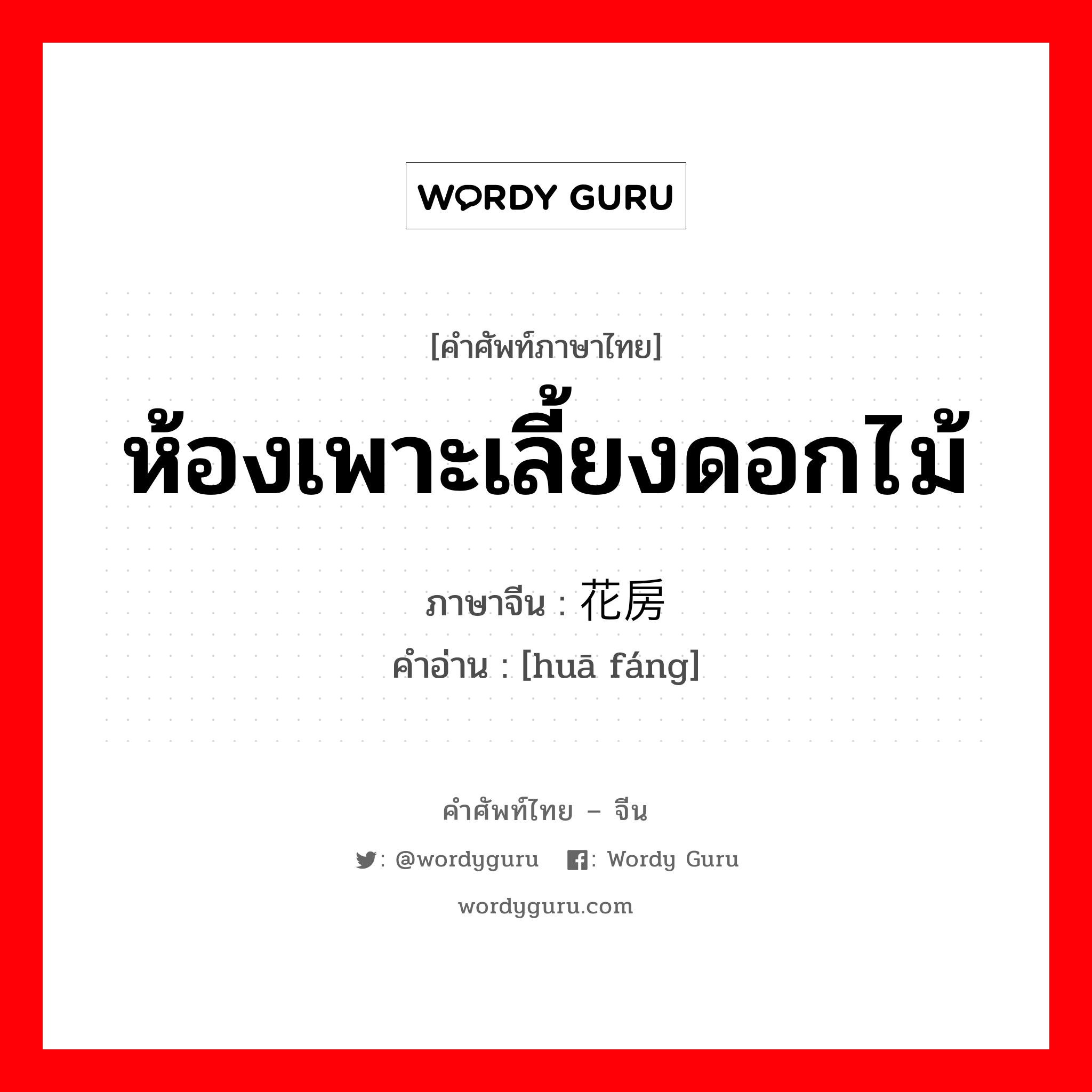 ห้องเพาะเลี้ยงดอกไม้ ซึ่งส่วนหนึ่งจะอยู่ต่ำกว่าพื้นดิน ภาษาจีนคืออะไร, คำศัพท์ภาษาไทย - จีน ห้องเพาะเลี้ยงดอกไม้ ภาษาจีน 花房 คำอ่าน [huā fáng]