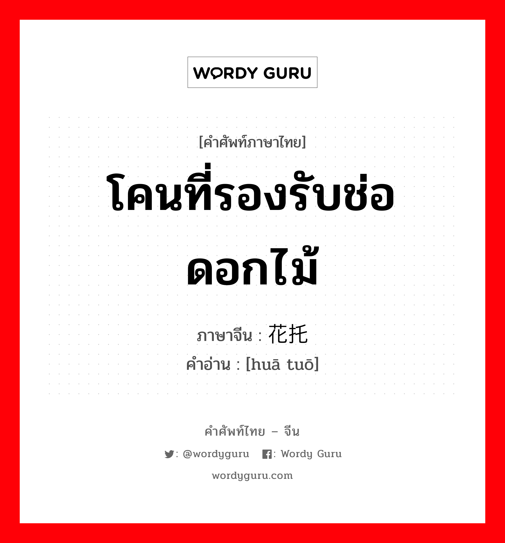 โคนที่รองรับช่อดอกไม้ ภาษาจีนคืออะไร, คำศัพท์ภาษาไทย - จีน โคนที่รองรับช่อดอกไม้ ภาษาจีน 花托 คำอ่าน [huā tuō]