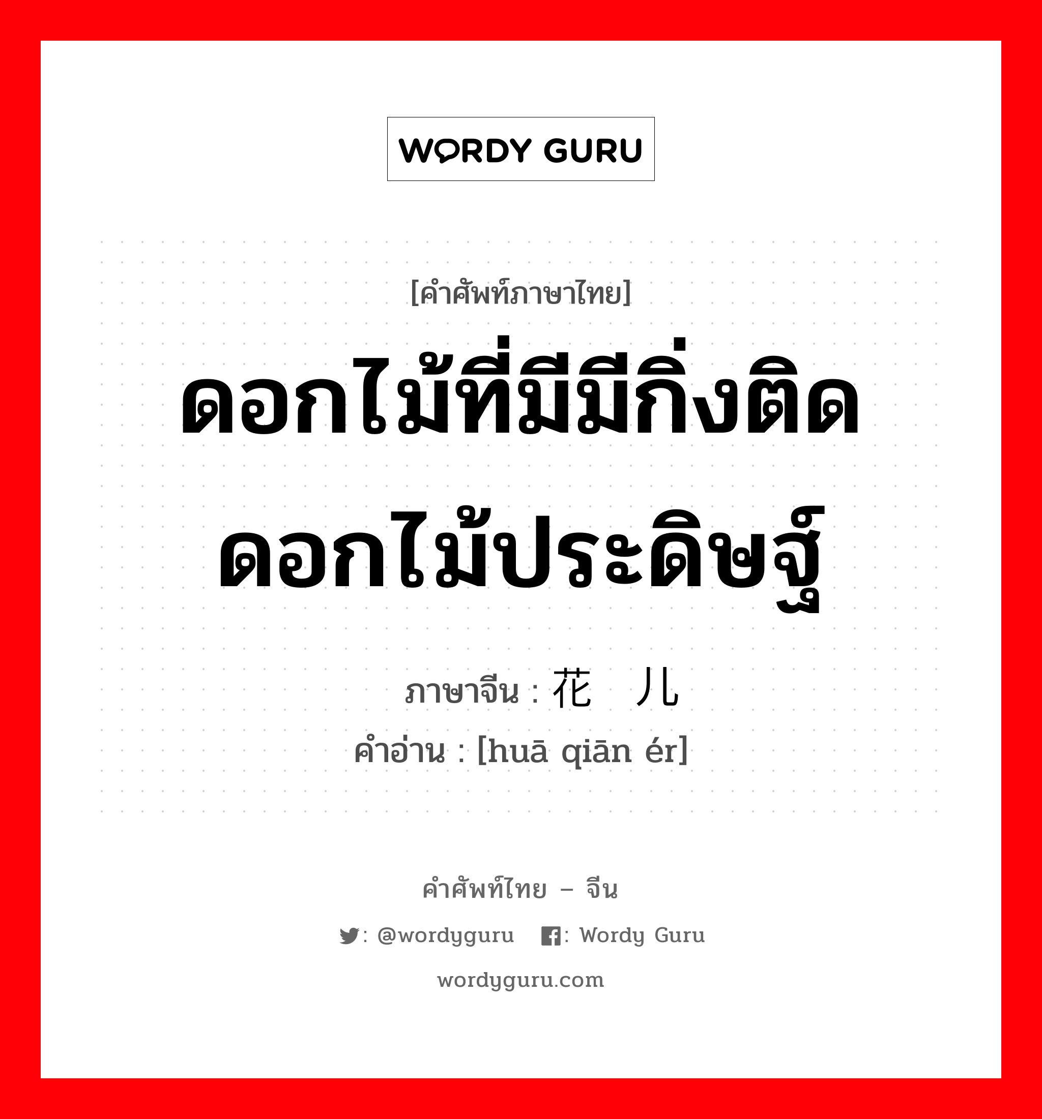 ดอกไม้ที่มีมีกิ่งติด ดอกไม้ประดิษฐ์ ภาษาจีนคืออะไร, คำศัพท์ภาษาไทย - จีน ดอกไม้ที่มีมีกิ่งติด ดอกไม้ประดิษฐ์ ภาษาจีน 花扦儿 คำอ่าน [huā qiān ér]