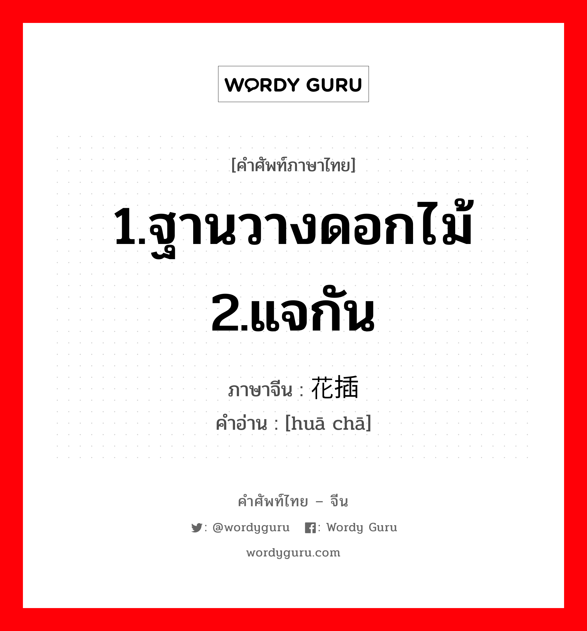 1.ฐานวางดอกไม้ 2.แจกัน ภาษาจีนคืออะไร, คำศัพท์ภาษาไทย - จีน 1.ฐานวางดอกไม้ 2.แจกัน ภาษาจีน 花插 คำอ่าน [huā chā]