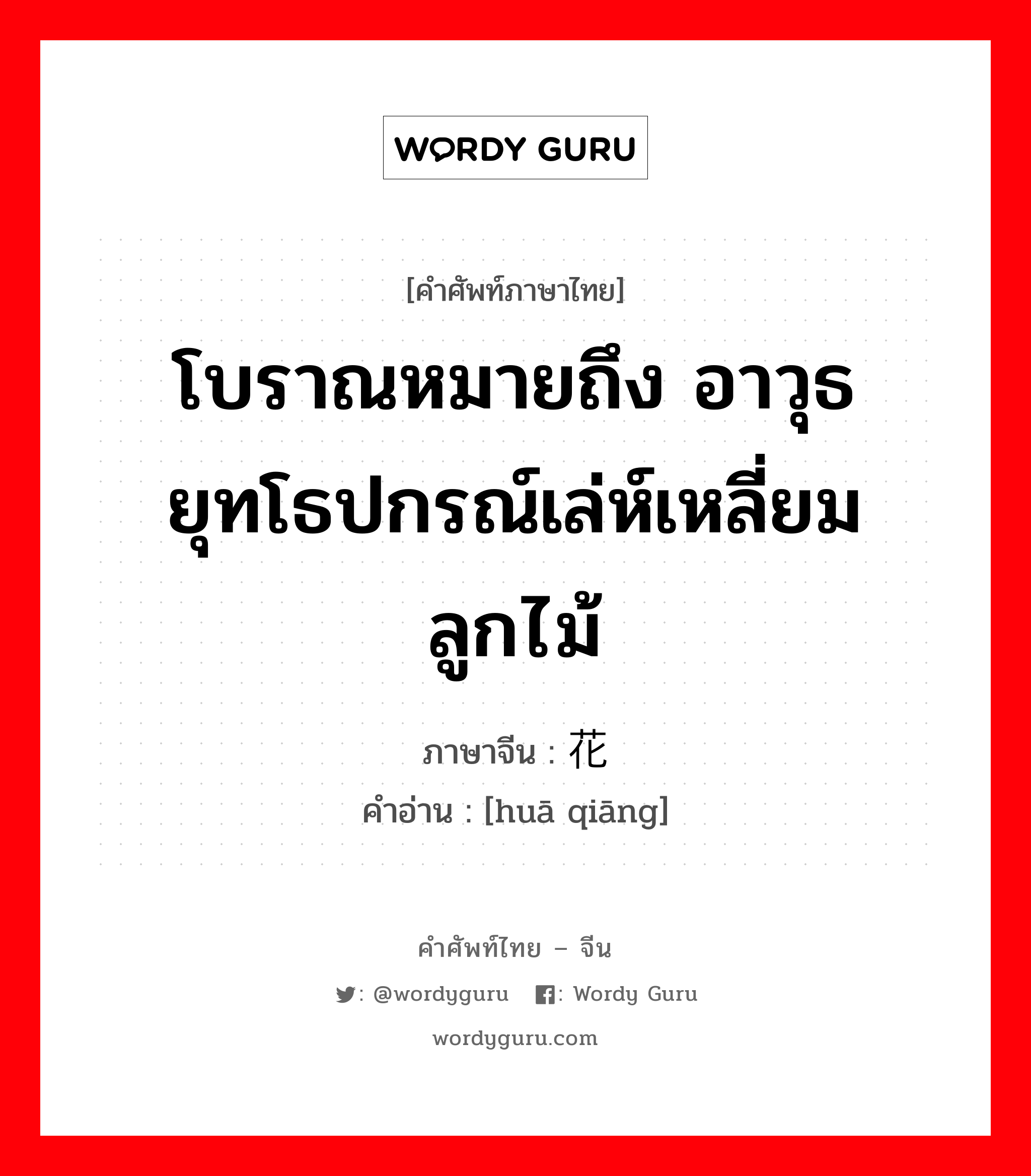 โบราณหมายถึง อาวุธยุทโธปกรณ์เล่ห์เหลี่ยม ลูกไม้ ภาษาจีนคืออะไร, คำศัพท์ภาษาไทย - จีน โบราณหมายถึง อาวุธยุทโธปกรณ์เล่ห์เหลี่ยม ลูกไม้ ภาษาจีน 花枪 คำอ่าน [huā qiāng]