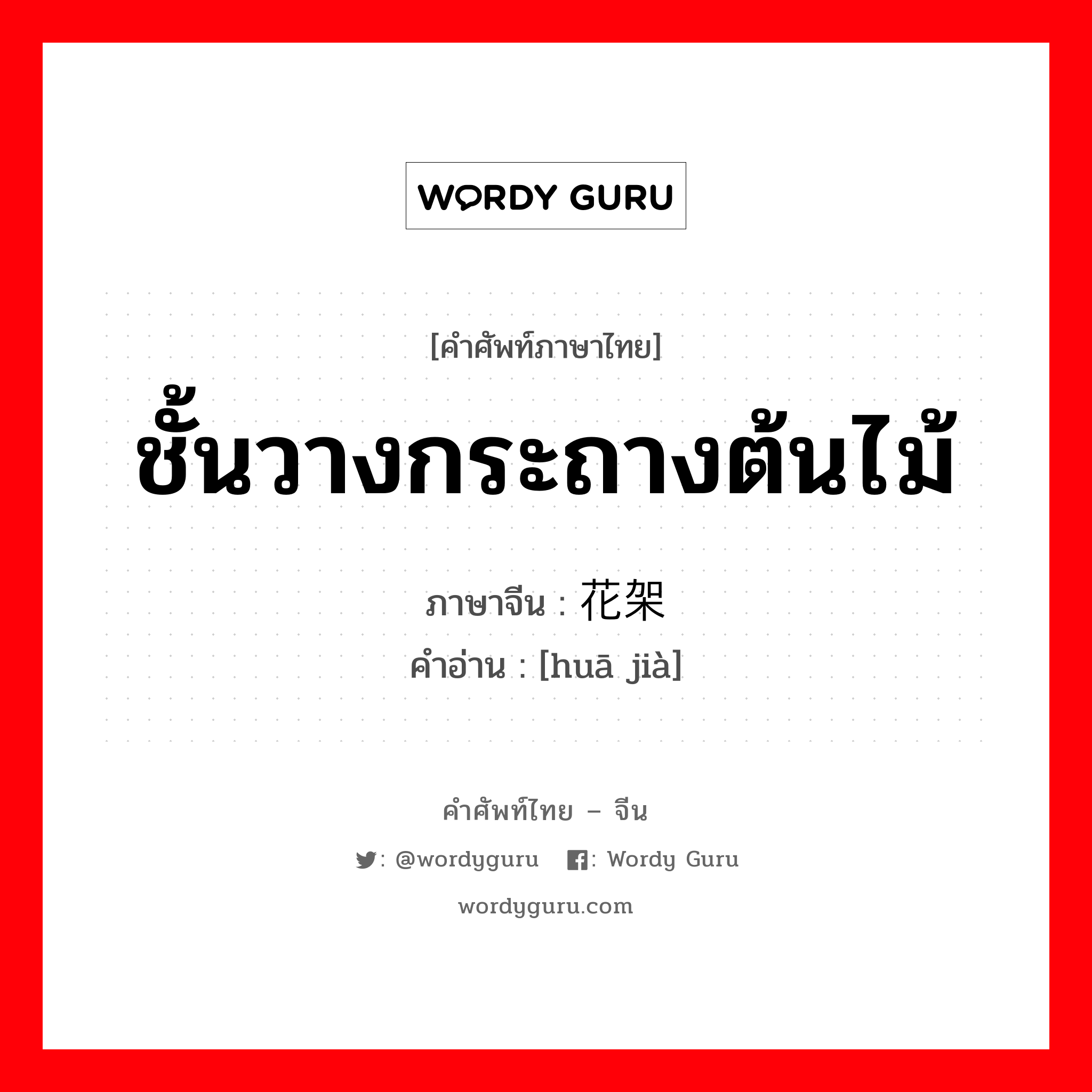 ชั้นวางกระถางต้นไม้ ภาษาจีนคืออะไร, คำศัพท์ภาษาไทย - จีน ชั้นวางกระถางต้นไม้ ภาษาจีน 花架 คำอ่าน [huā jià]