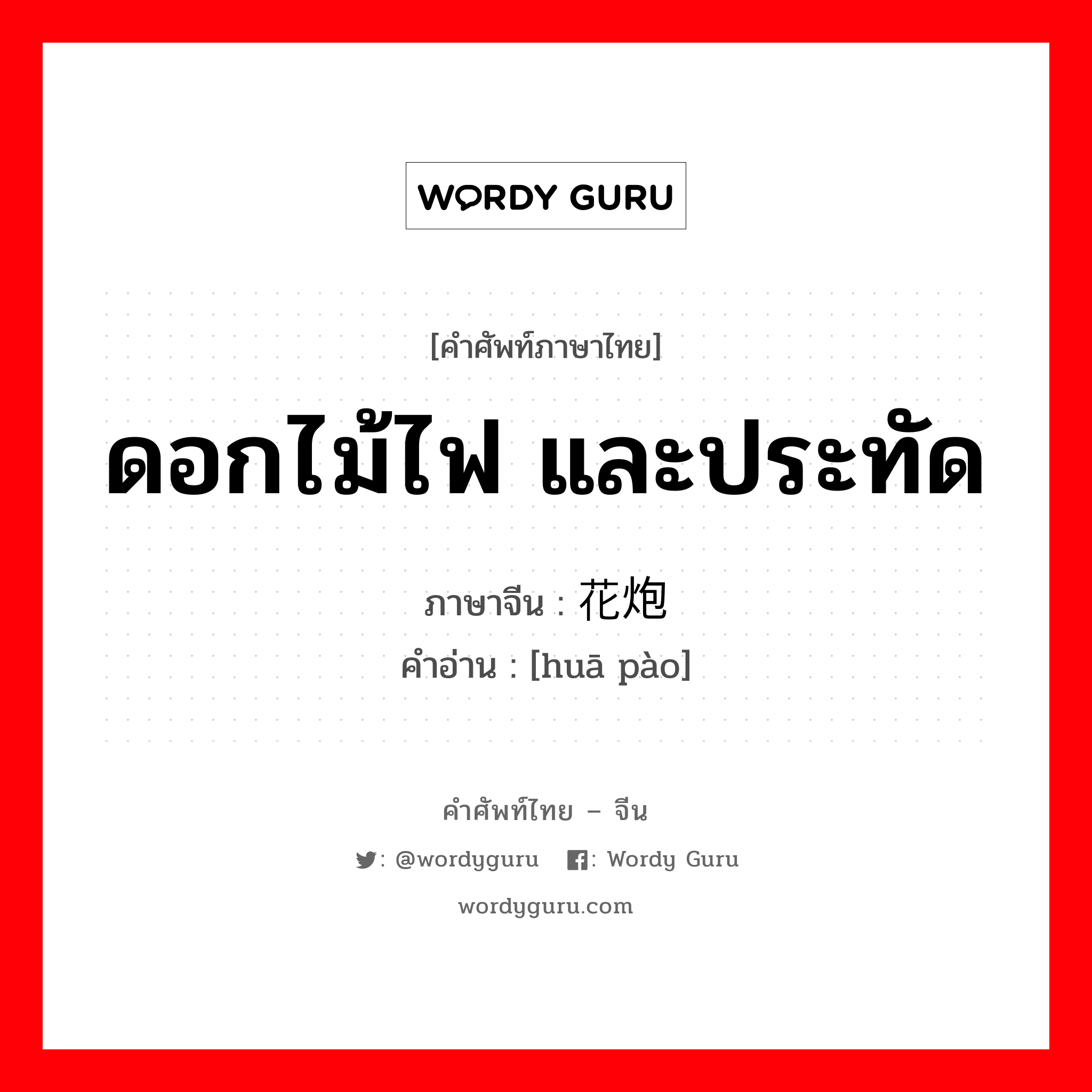 ดอกไม้ไฟ และประทัด ภาษาจีนคืออะไร, คำศัพท์ภาษาไทย - จีน ดอกไม้ไฟ และประทัด ภาษาจีน 花炮 คำอ่าน [huā pào]