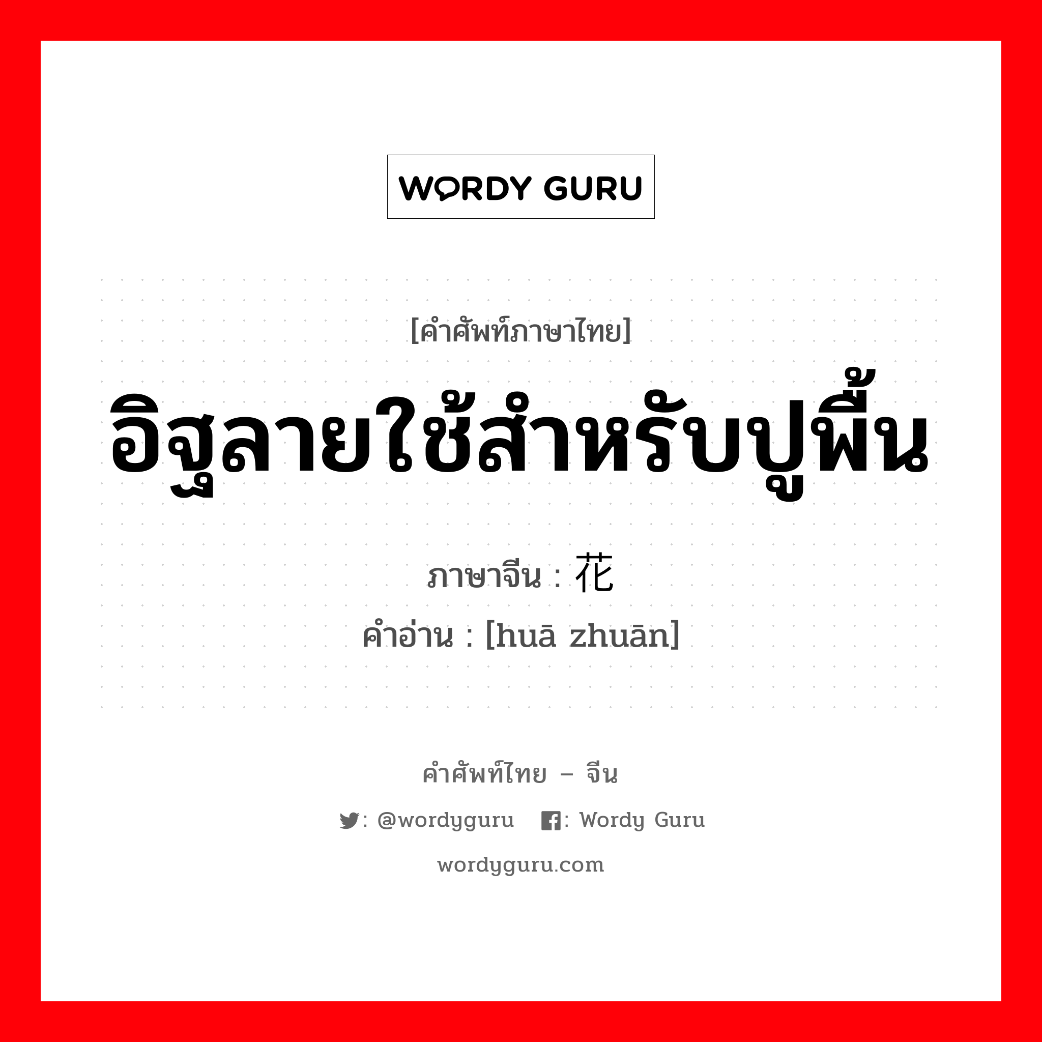 อิฐลายใช้สำหรับปูพื้น ภาษาจีนคืออะไร, คำศัพท์ภาษาไทย - จีน อิฐลายใช้สำหรับปูพื้น ภาษาจีน 花砖 คำอ่าน [huā zhuān]