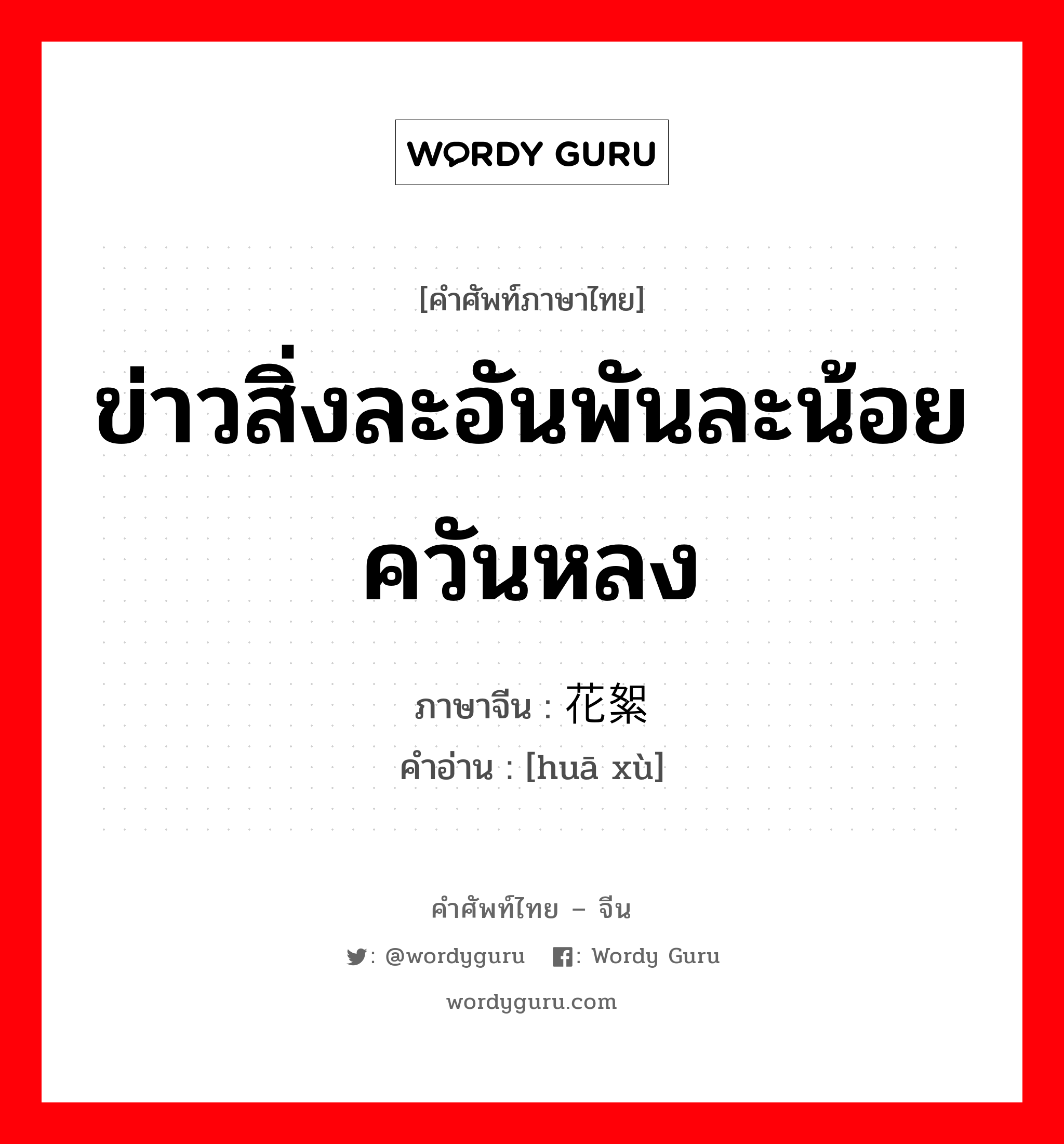 ข่าวสิ่งละอันพันละน้อย ควันหลง ภาษาจีนคืออะไร, คำศัพท์ภาษาไทย - จีน ข่าวสิ่งละอันพันละน้อย ควันหลง ภาษาจีน 花絮 คำอ่าน [huā xù]