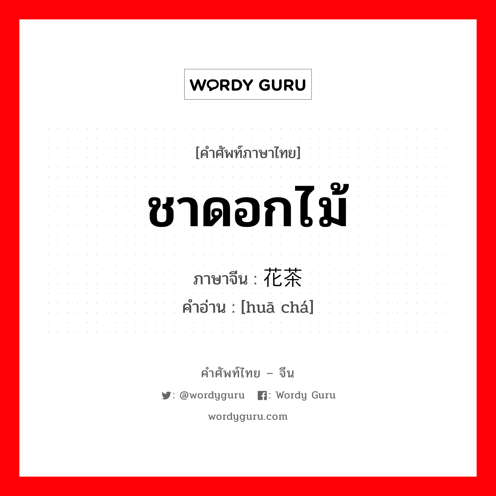 ชาดอกไม้ ภาษาจีนคืออะไร, คำศัพท์ภาษาไทย - จีน ชาดอกไม้ ภาษาจีน 花茶 คำอ่าน [huā chá]